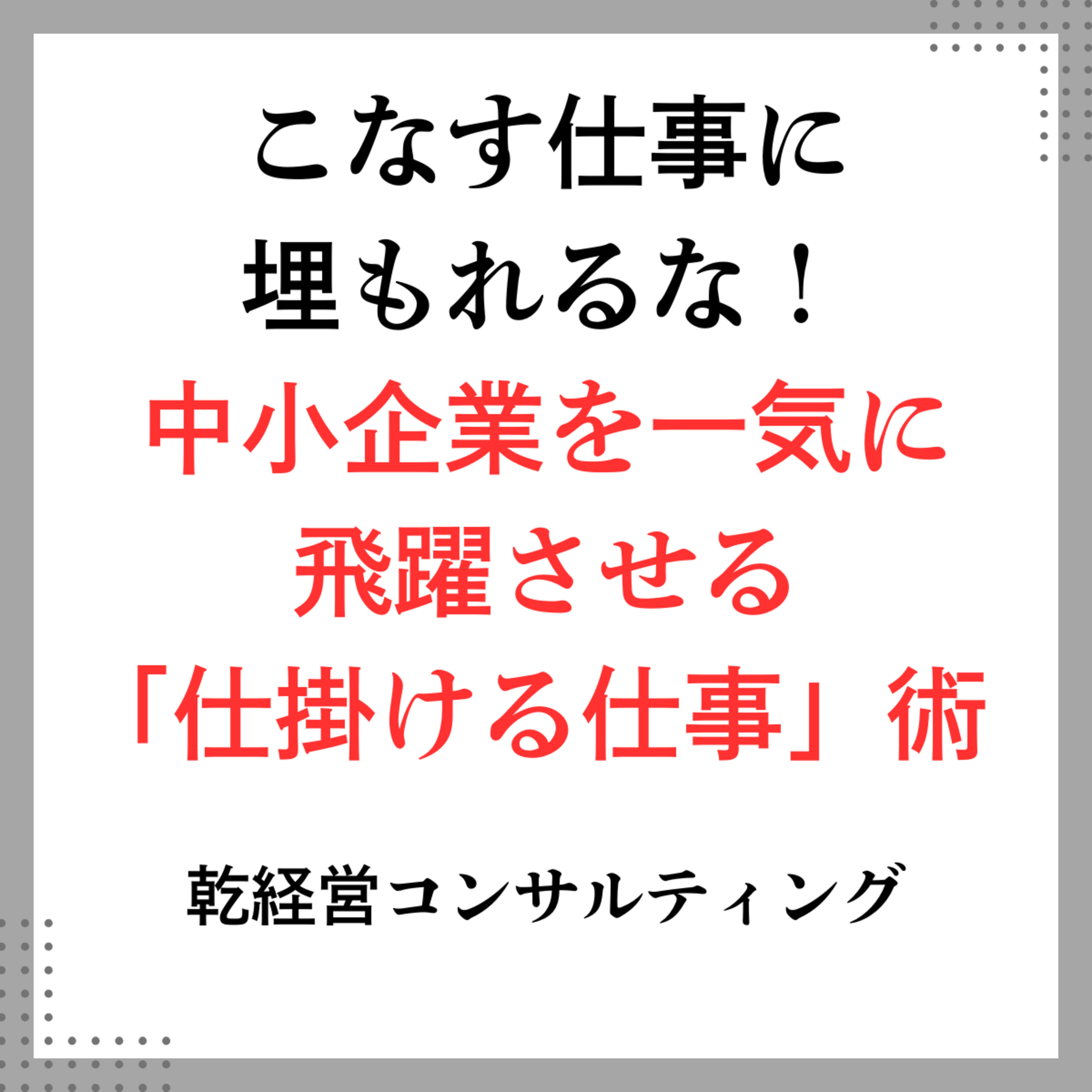 こなす仕事に埋もれるな！中小企業を一気に飛躍させる「仕掛ける仕事」術 episode artwork
