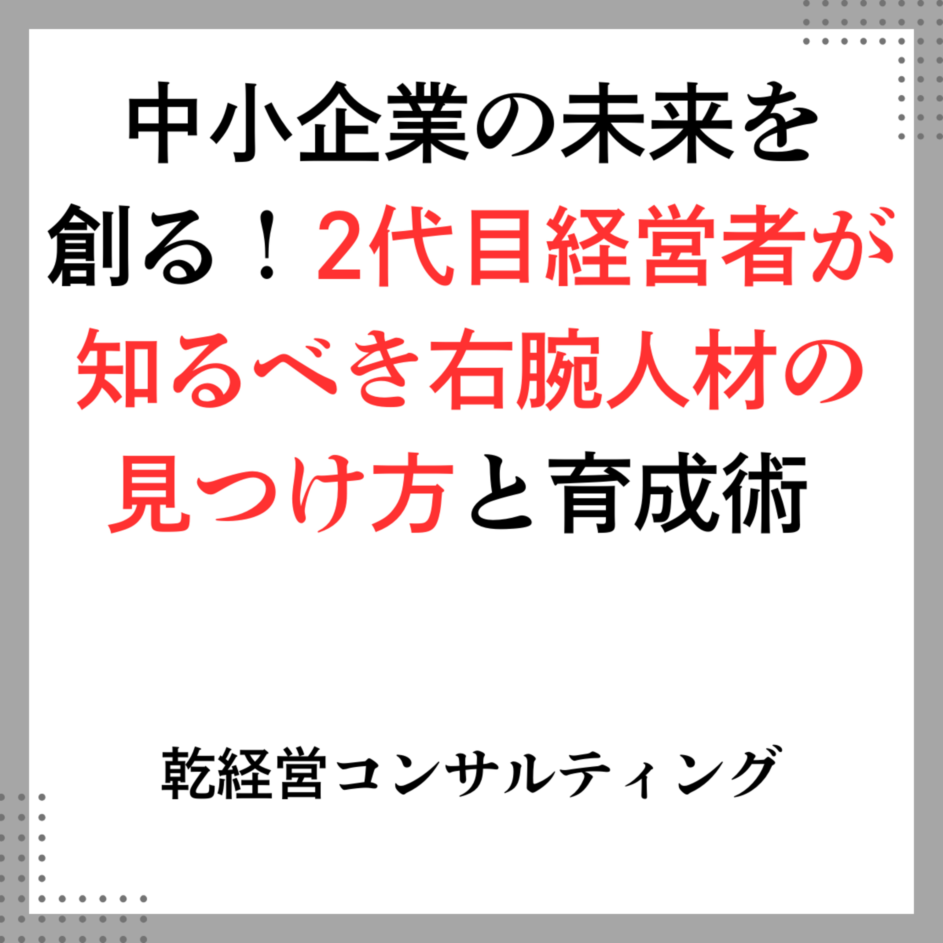中小企業の未来を創る！2代目経営者が知るべき右腕人材の見つけ方と育成術 episode artwork