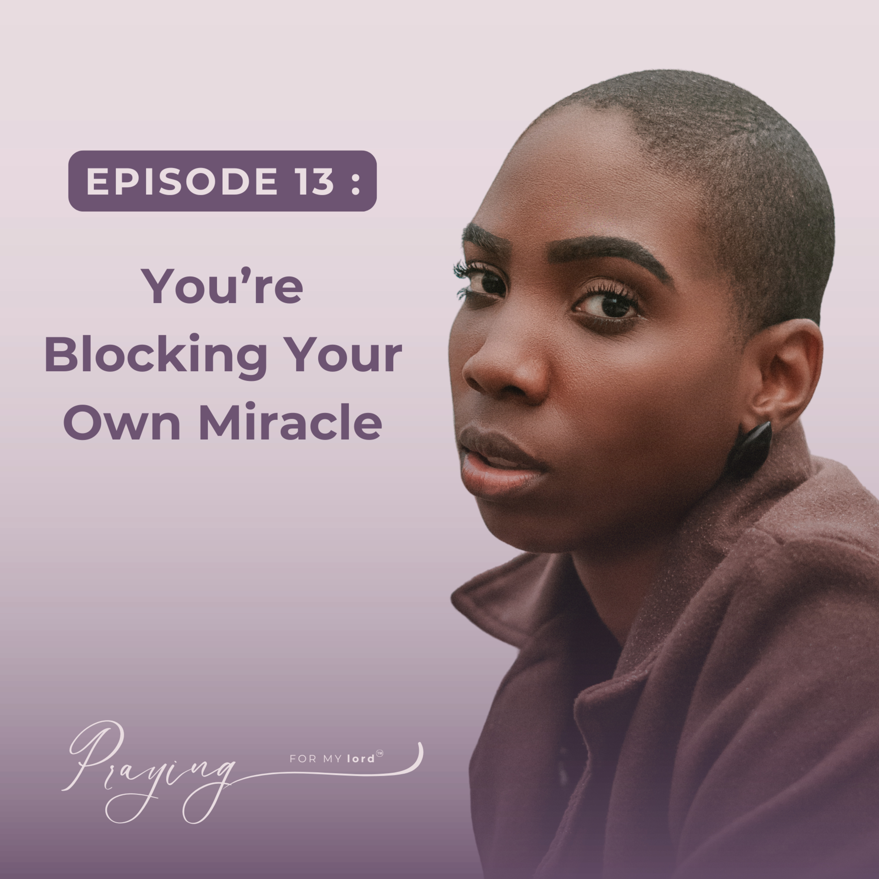 You’re Blocking Your Own Miracle | Episode 13 | Praying For My lord Podcast episode artwork