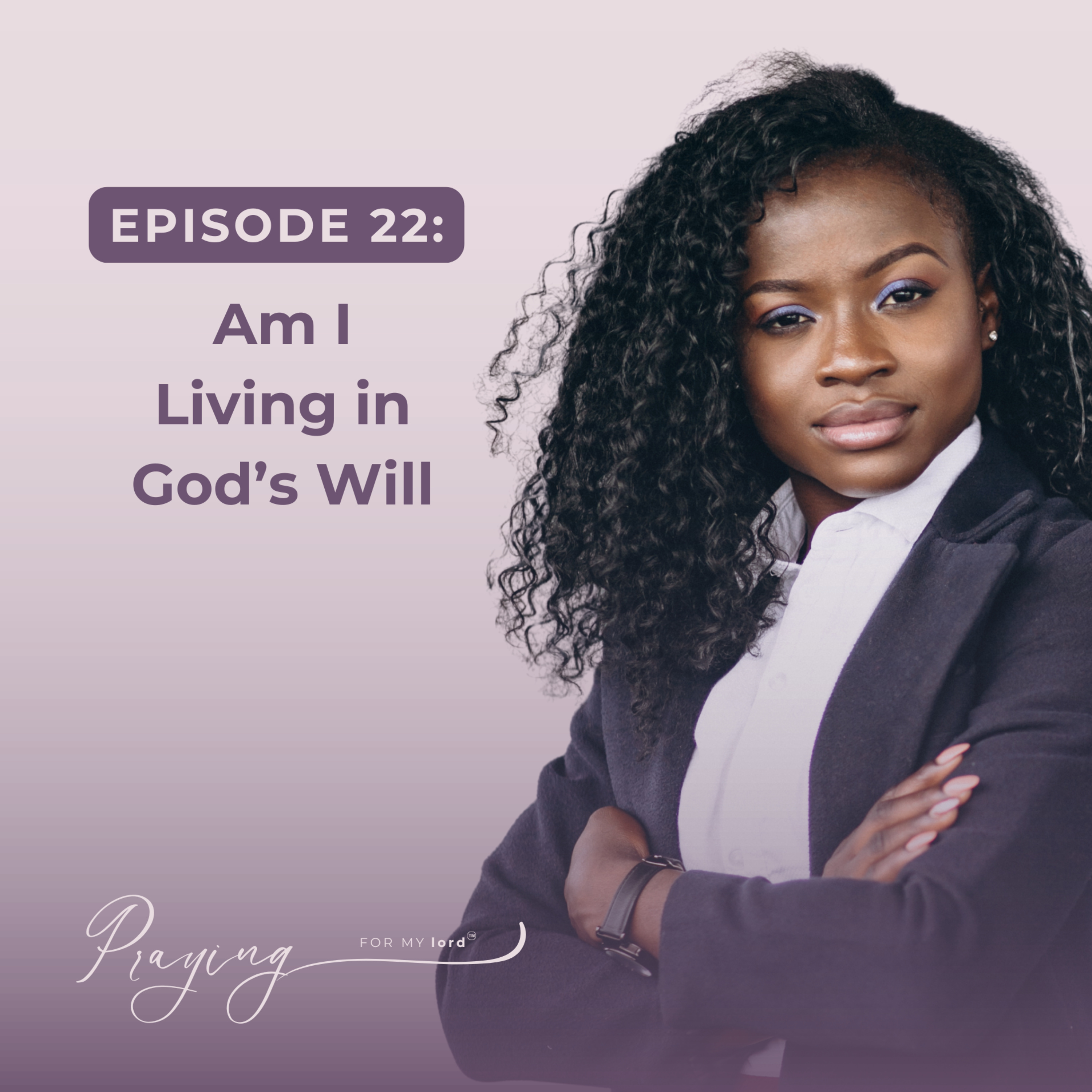 Am I Living in God’s Will | Episode 22 | Praying For My lord Podcast