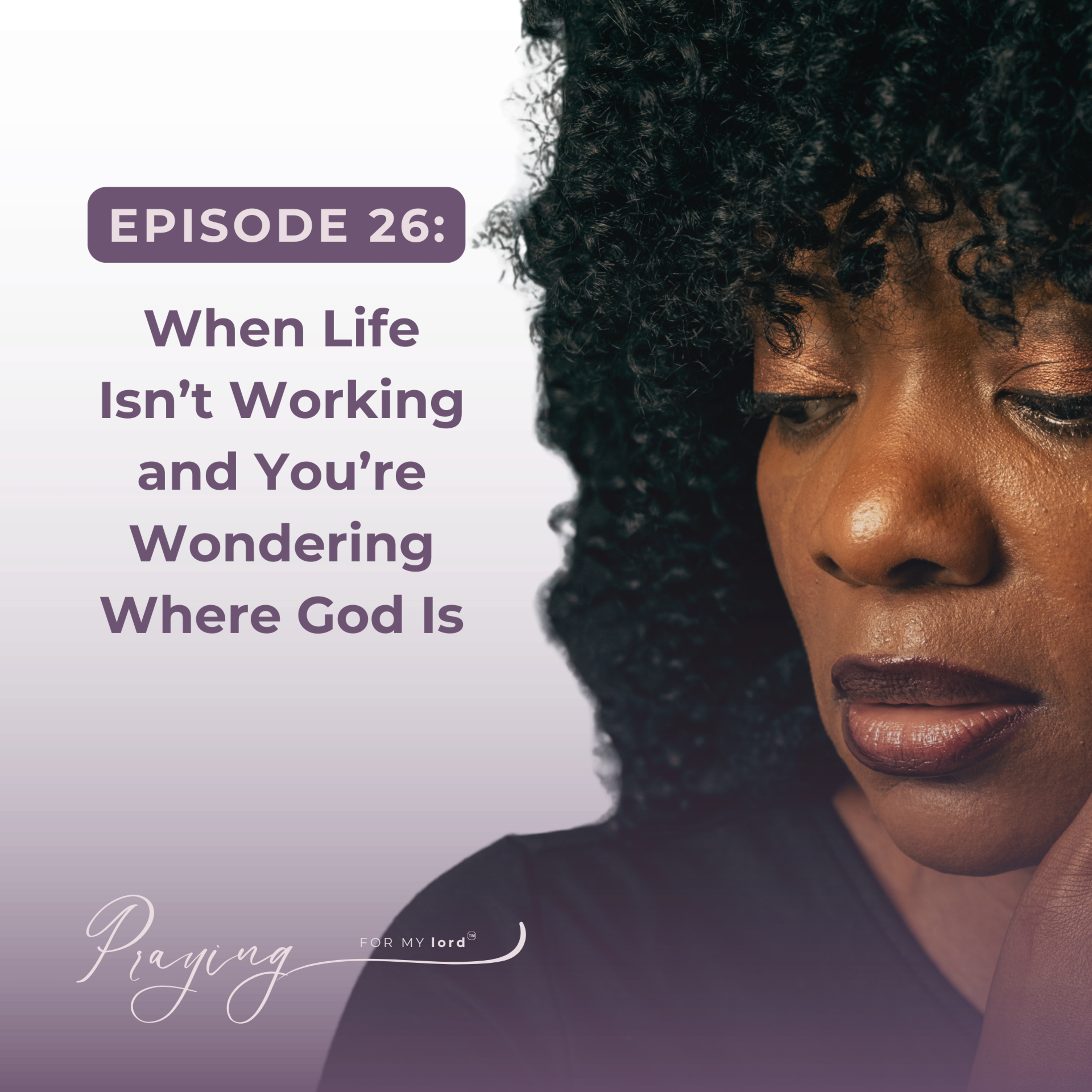 When Life Isn’t Working and You’re Wondering Where God Is | Episode 26 | Praying For My lord Podcast episode artwork