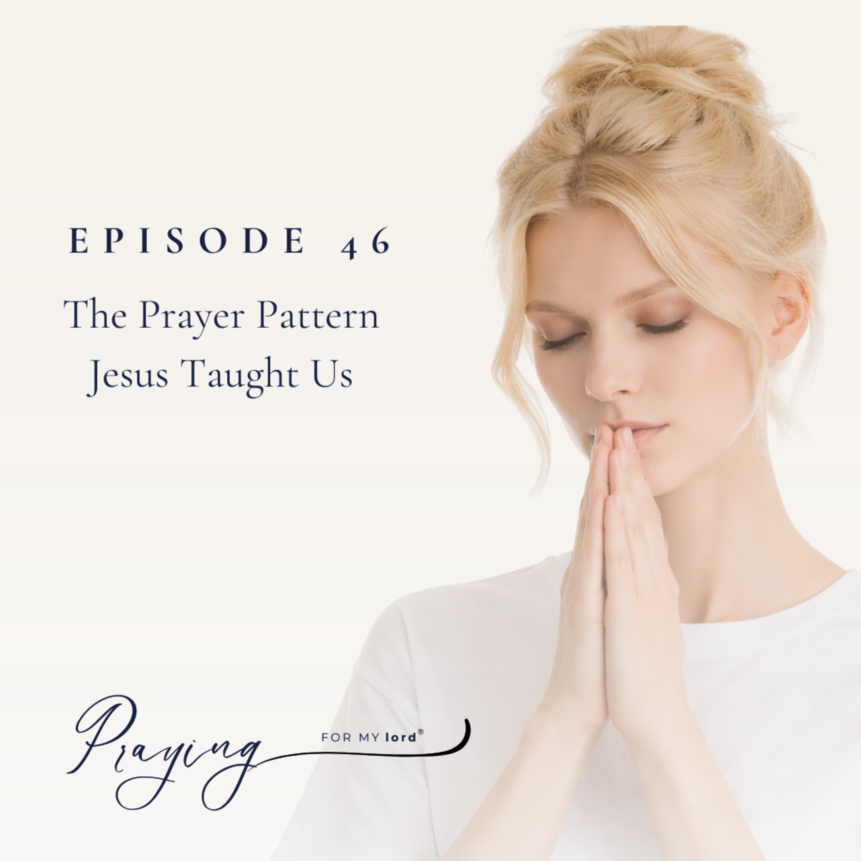 The Prayer Pattern Jesus Taught Us | Episode 46 | Praying For My lord Podcast episode artwork