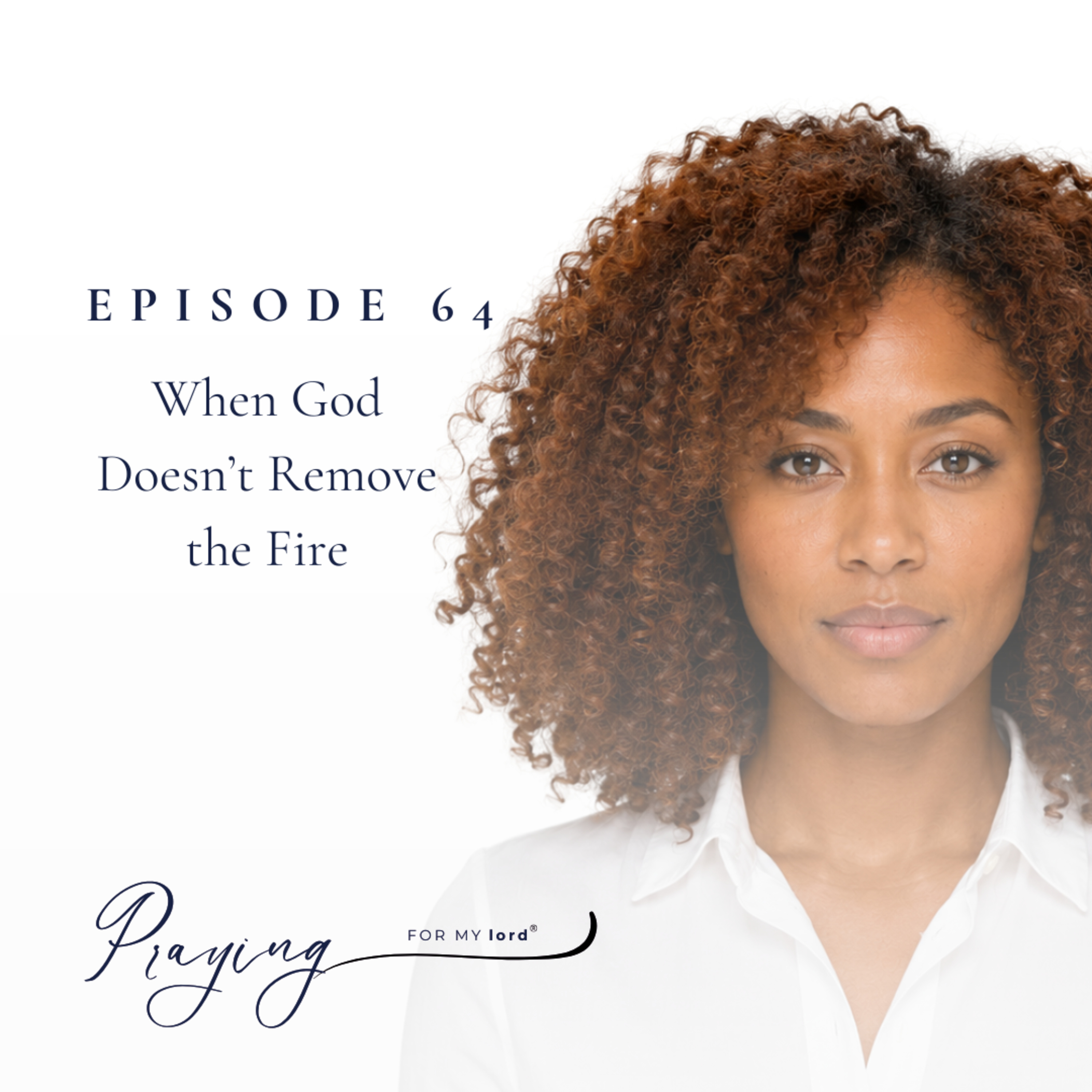 When God Doesn’t Remove the Fire | Episode 64 | Praying For My lord Podcast episode artwork