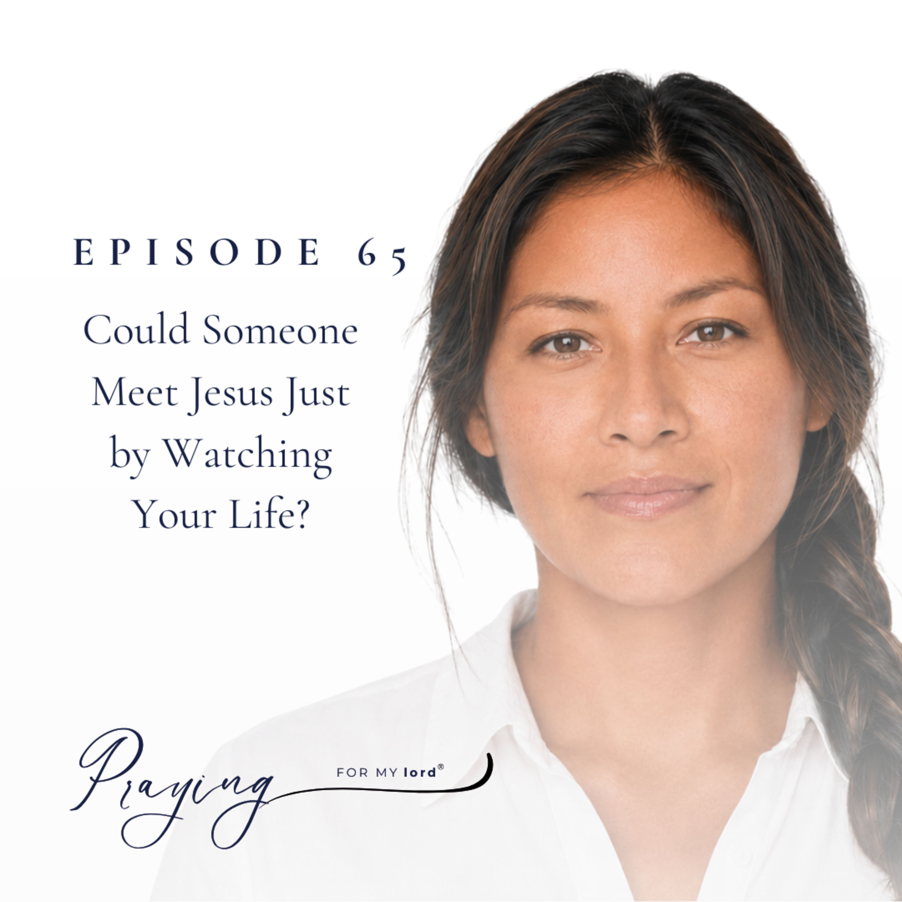 Could Someone Meet Jesus Just by Watching Your Life? | Episode 65 | Praying For My lord Podcast episode artwork