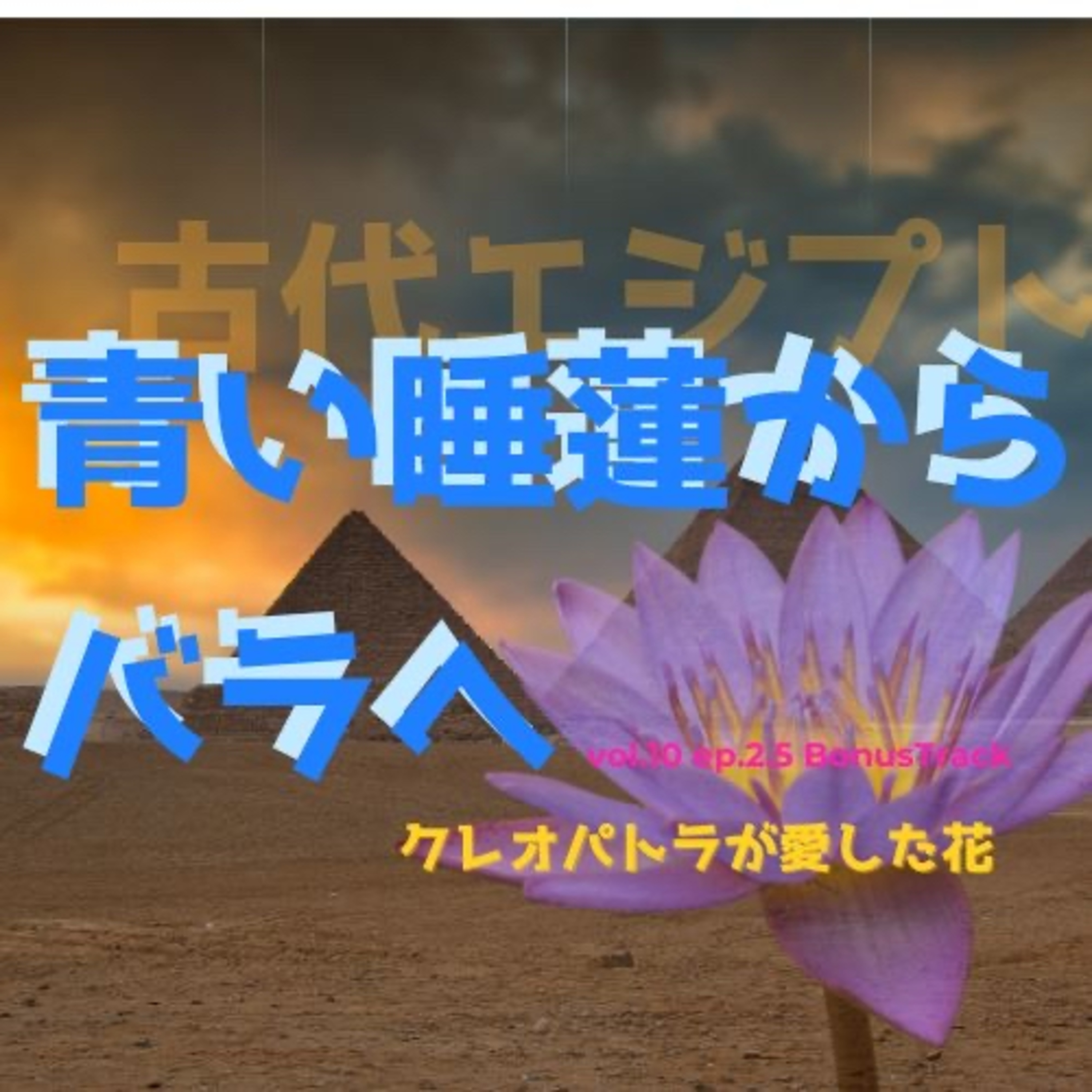 vol.10ep.2.5 (BonusTrack)「青い睡蓮からバラへークレオパトラが愛した花」 episode artwork