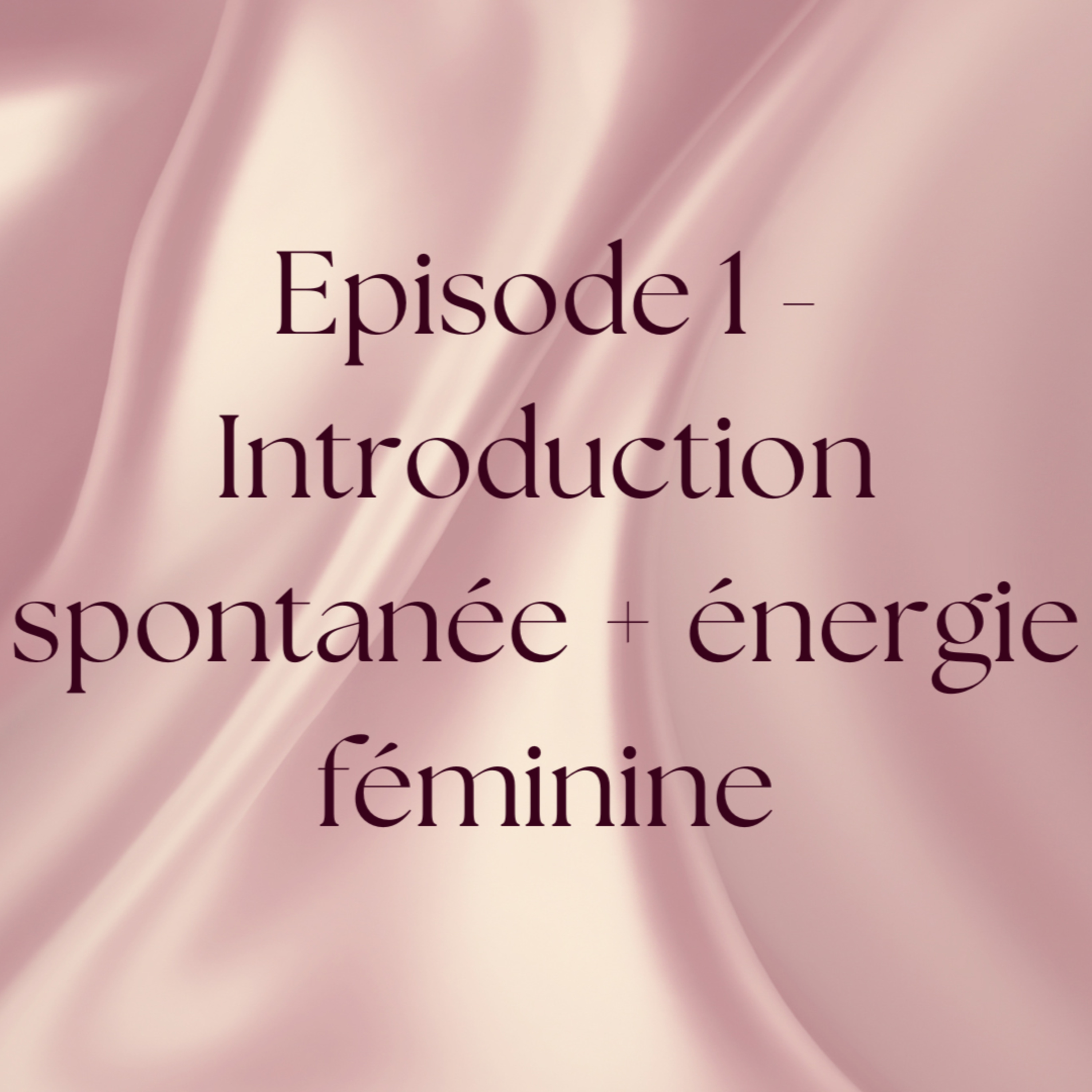 Episode 1 - Introduction spontanée + énergie féminine episode artwork