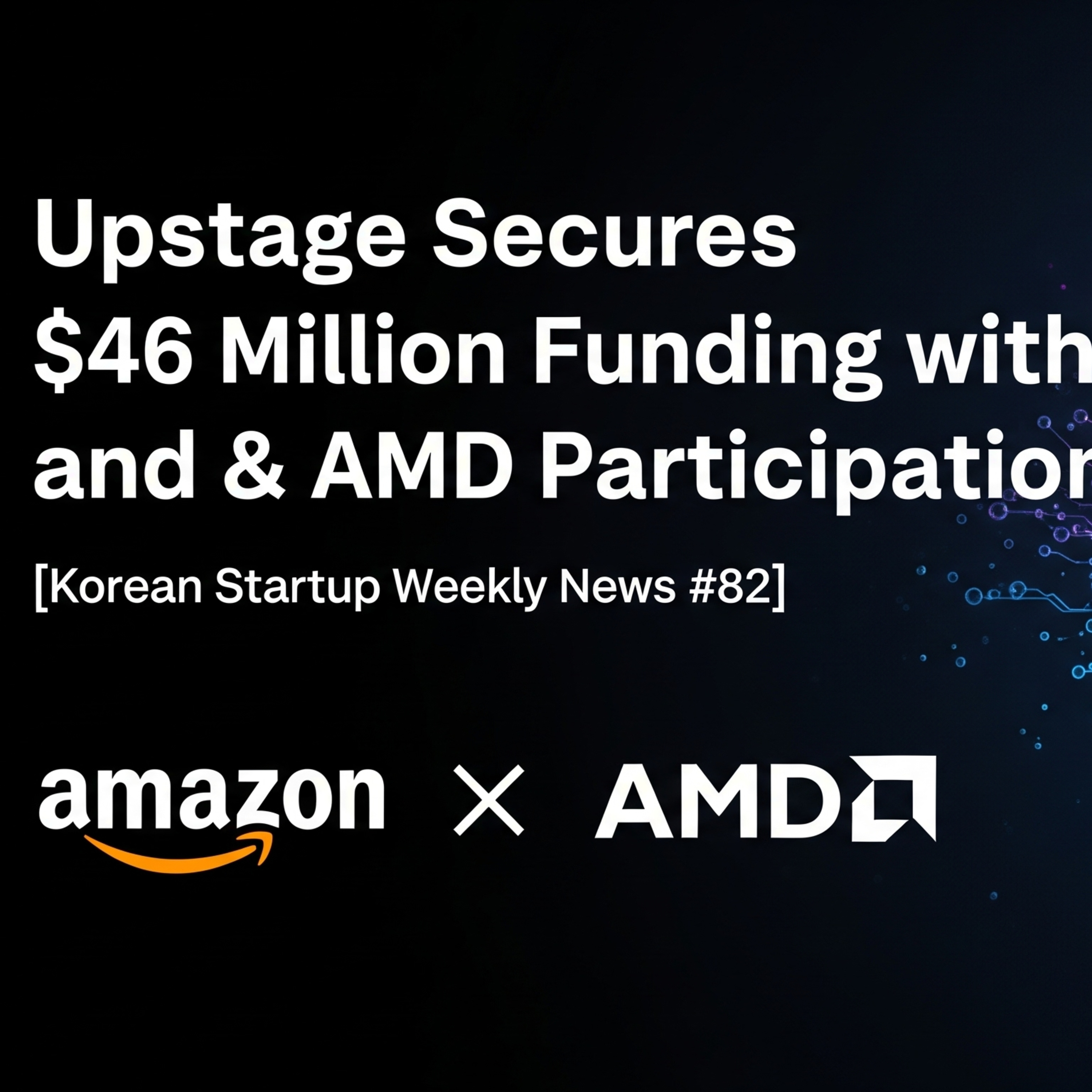 [K-Startup Weekly News #82] Upstage Secures $46 Million Funding with Amazon and AMD Participation