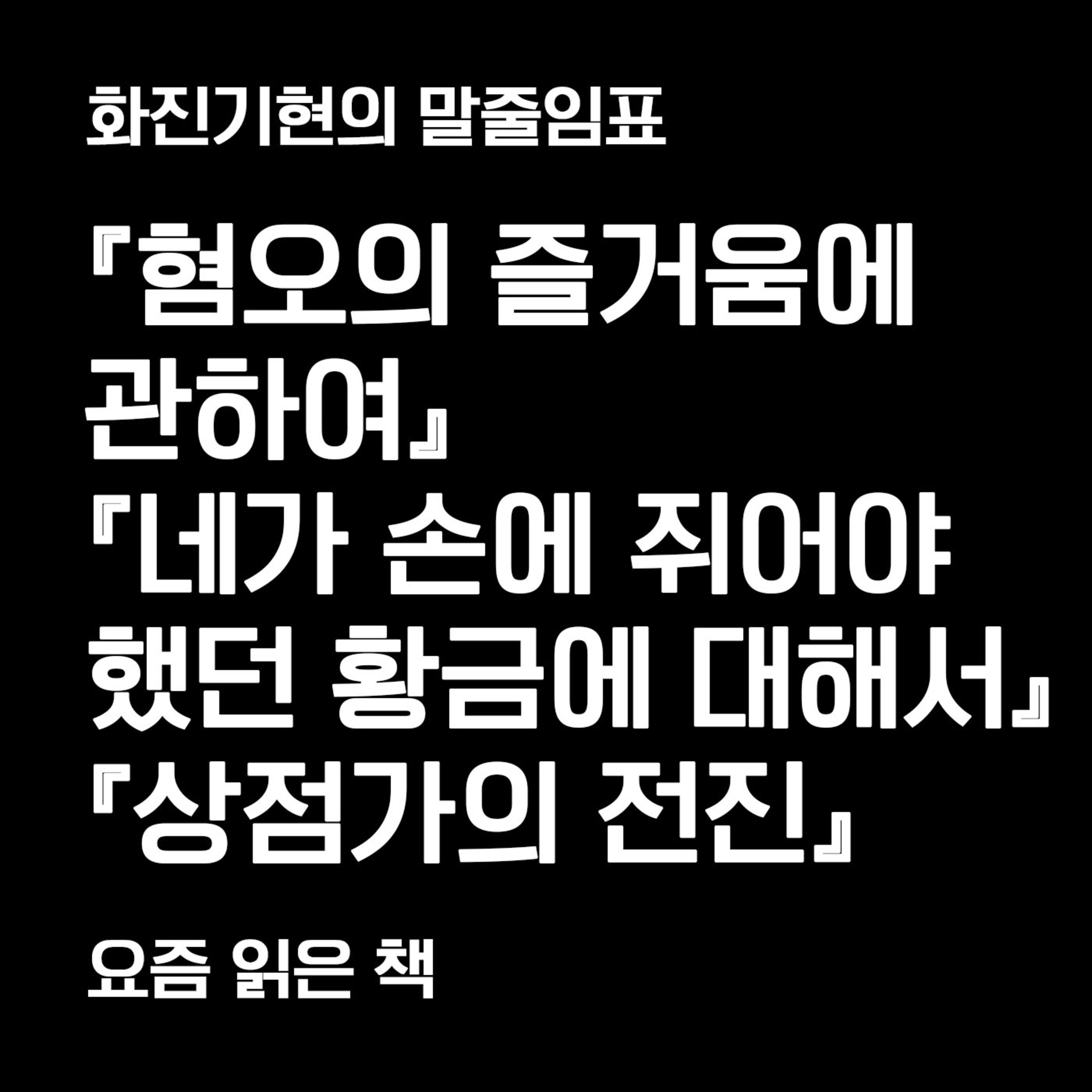 3-2 『혐오의 즐거움에 관하여』 『네가 손에 쥐어야 했던 황금에 대해서』 『상점가의 전진』 (박대겸 소설가) 〔화진기현의 말줄임표〕