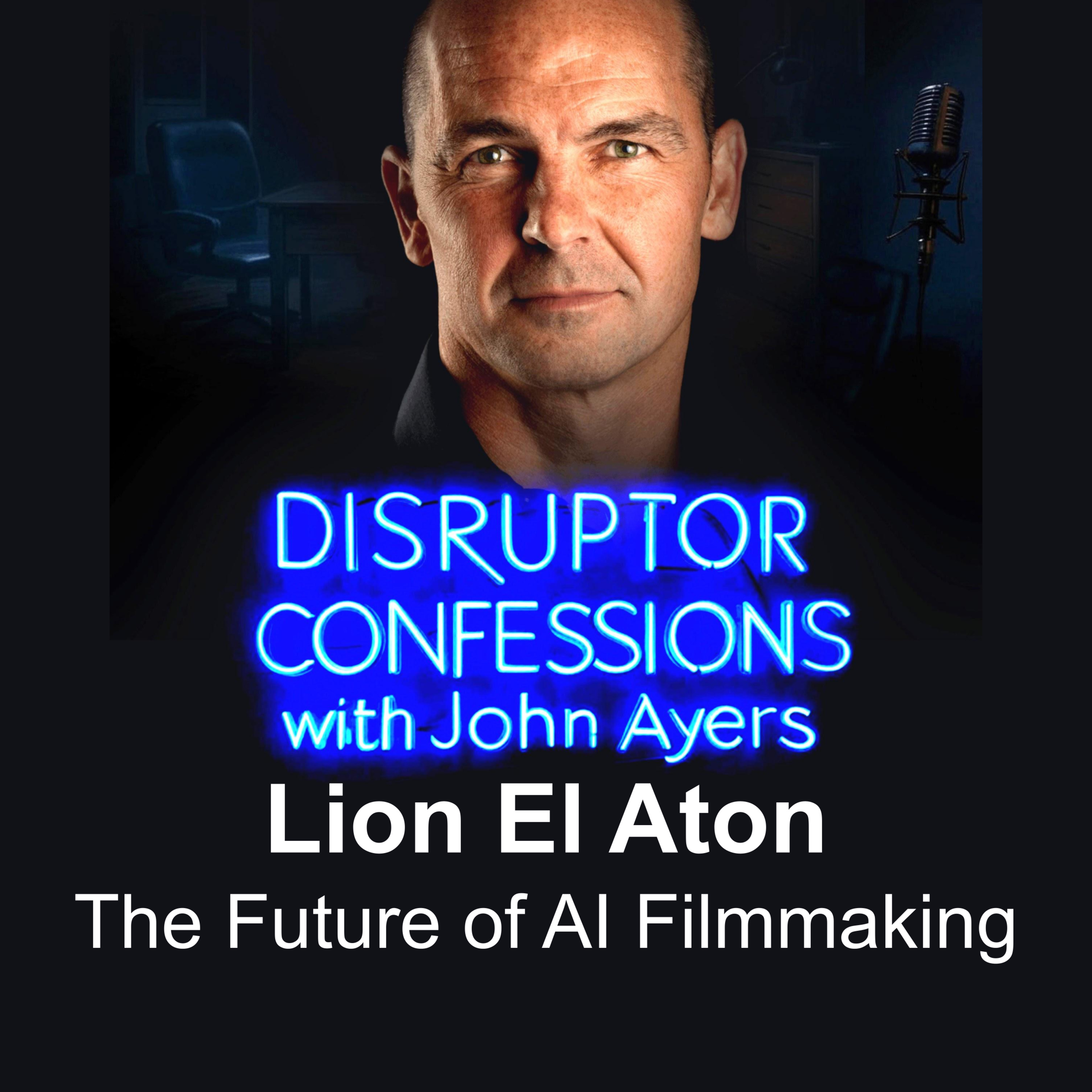 The Future of AI Filmmaking | EP07 – Lion El Aton | Disruptor Confessions with John Ayers