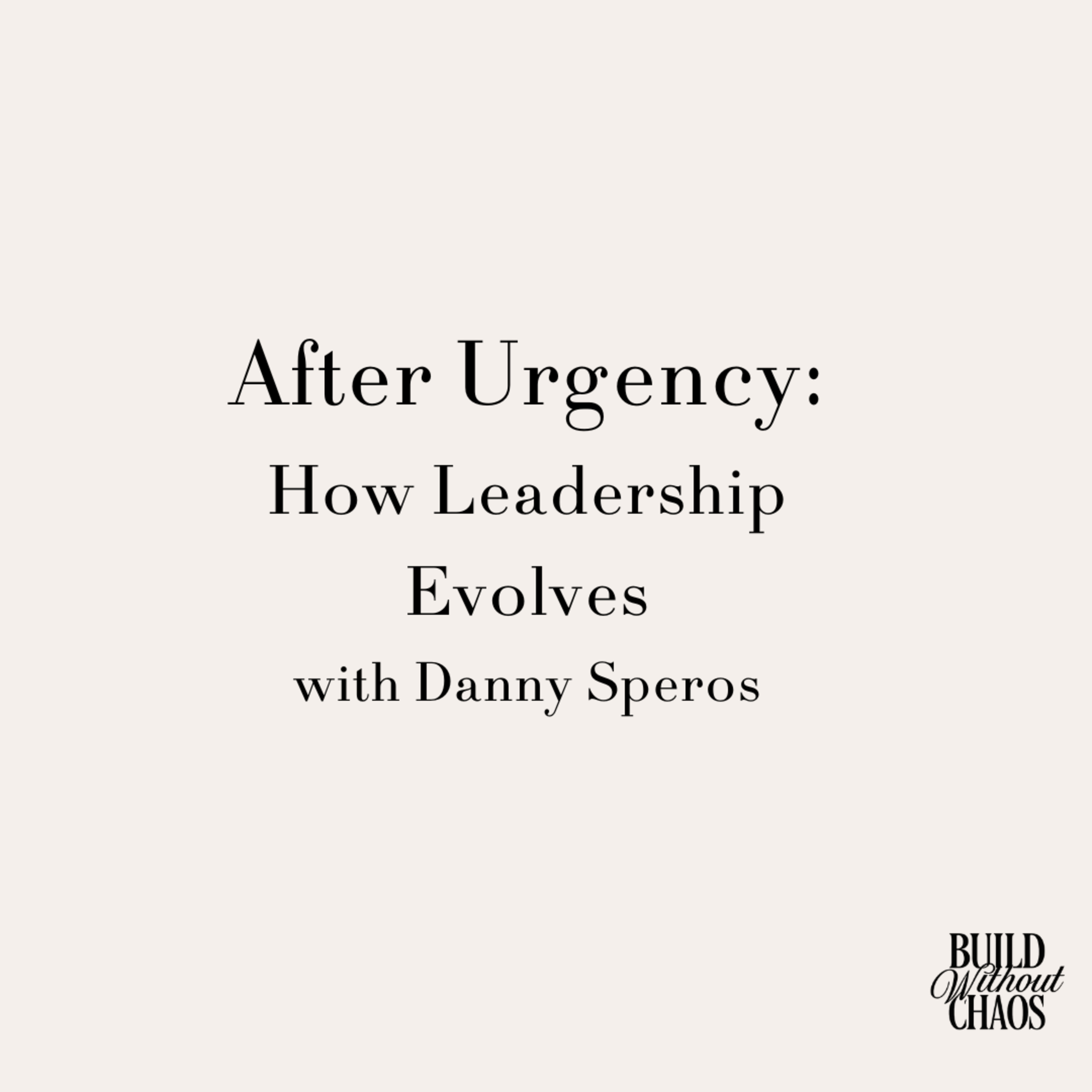 After Urgency: How Leadership Evolves with Danny Speros