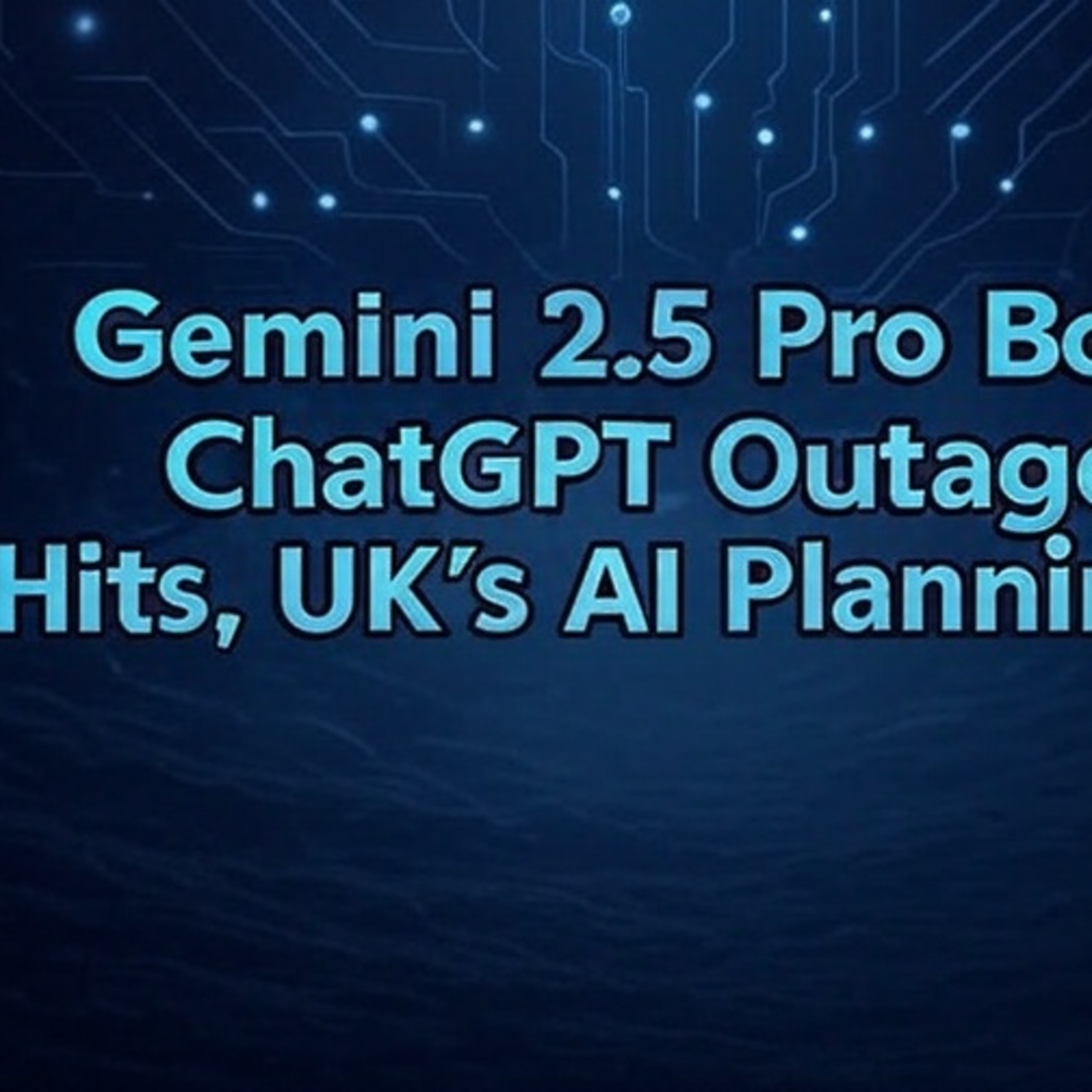 June 10, 2025: Gemini 2.5 Pro Boost, ChatGPT Outage Hits, UK’s AI Planning Tool