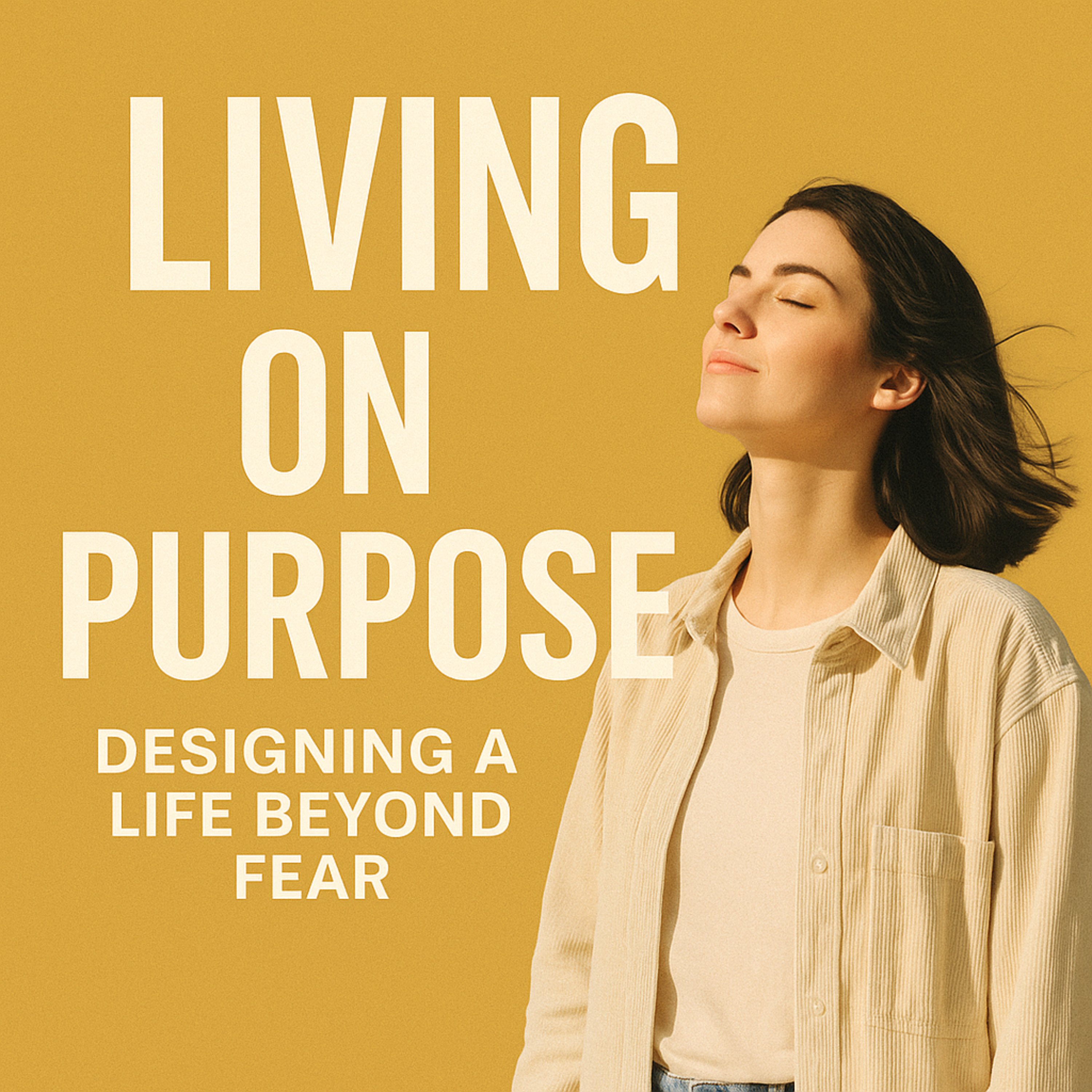 Living on Purpose-Designing A Life Beyond Fear