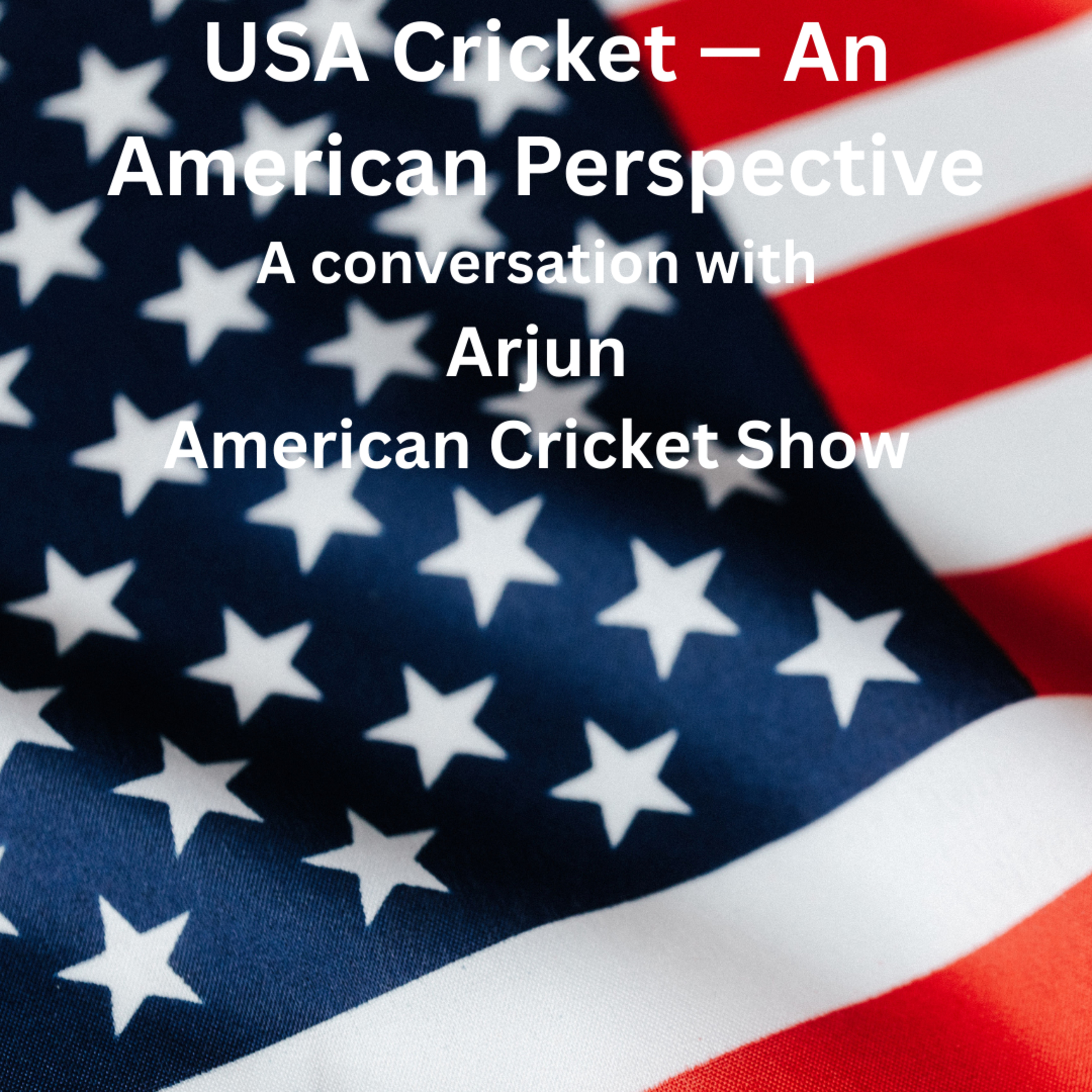 USA Cricket — An American Perspective: A Conversation with Arjun (American Cricket Show)