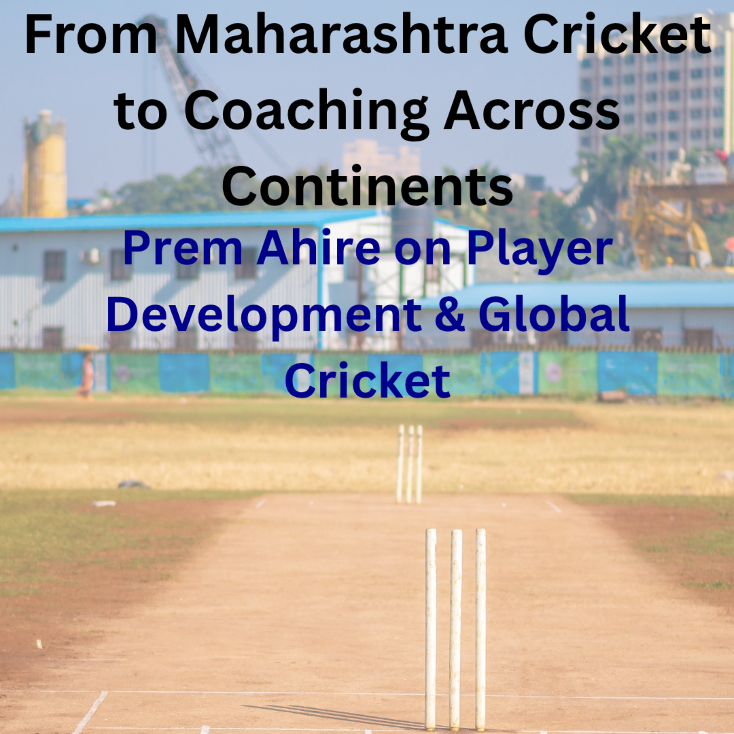 From Maharashtra Cricket to Coaching Across Continents | Prem Ahire on Player Development & Global Cricket