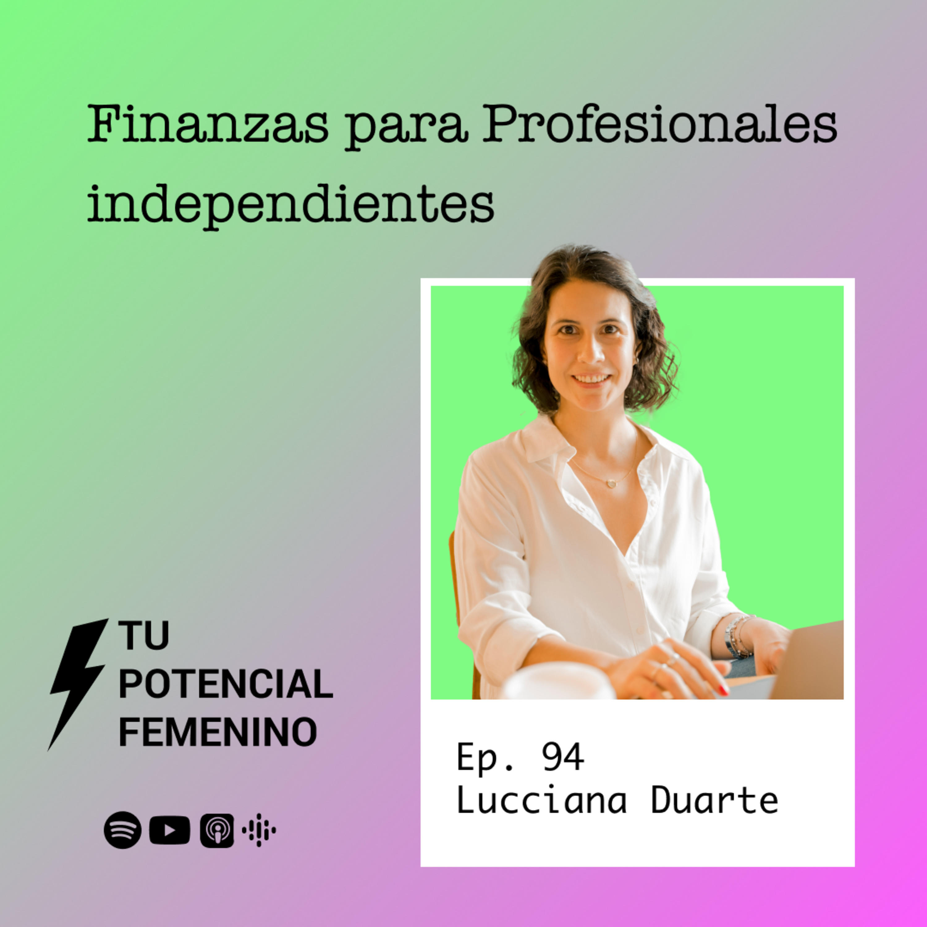 Ep. 94 | Finanzas para profesionales independientes - con Lucciana Duarte | Tu Potencial Femenino