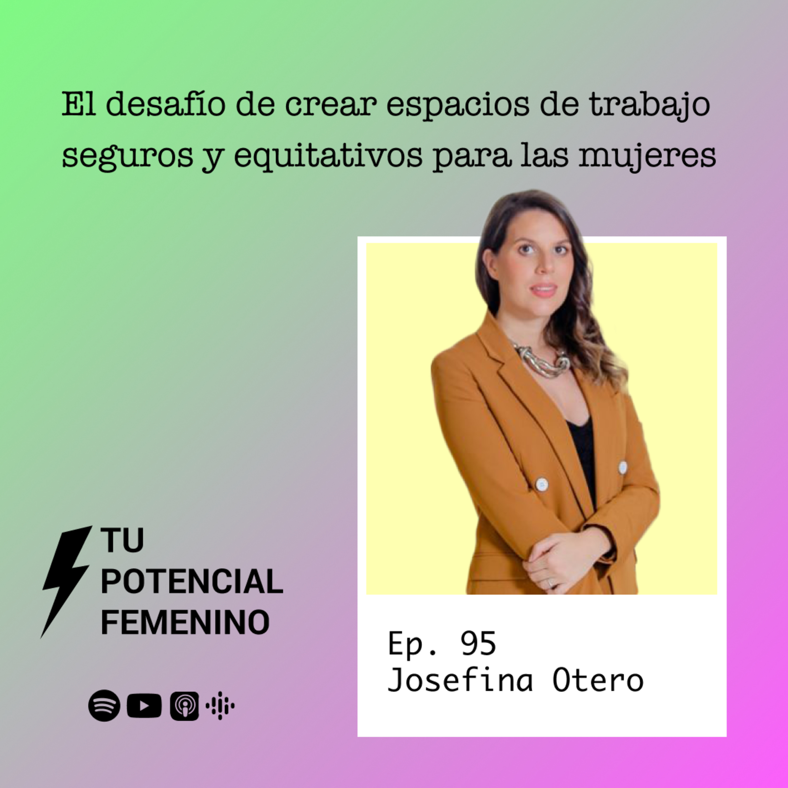 Ep. 95 | Crear espacios de trabajo seguros y equitativos para las mujeres - con Josefina Otero | Tu Potencial Femenino