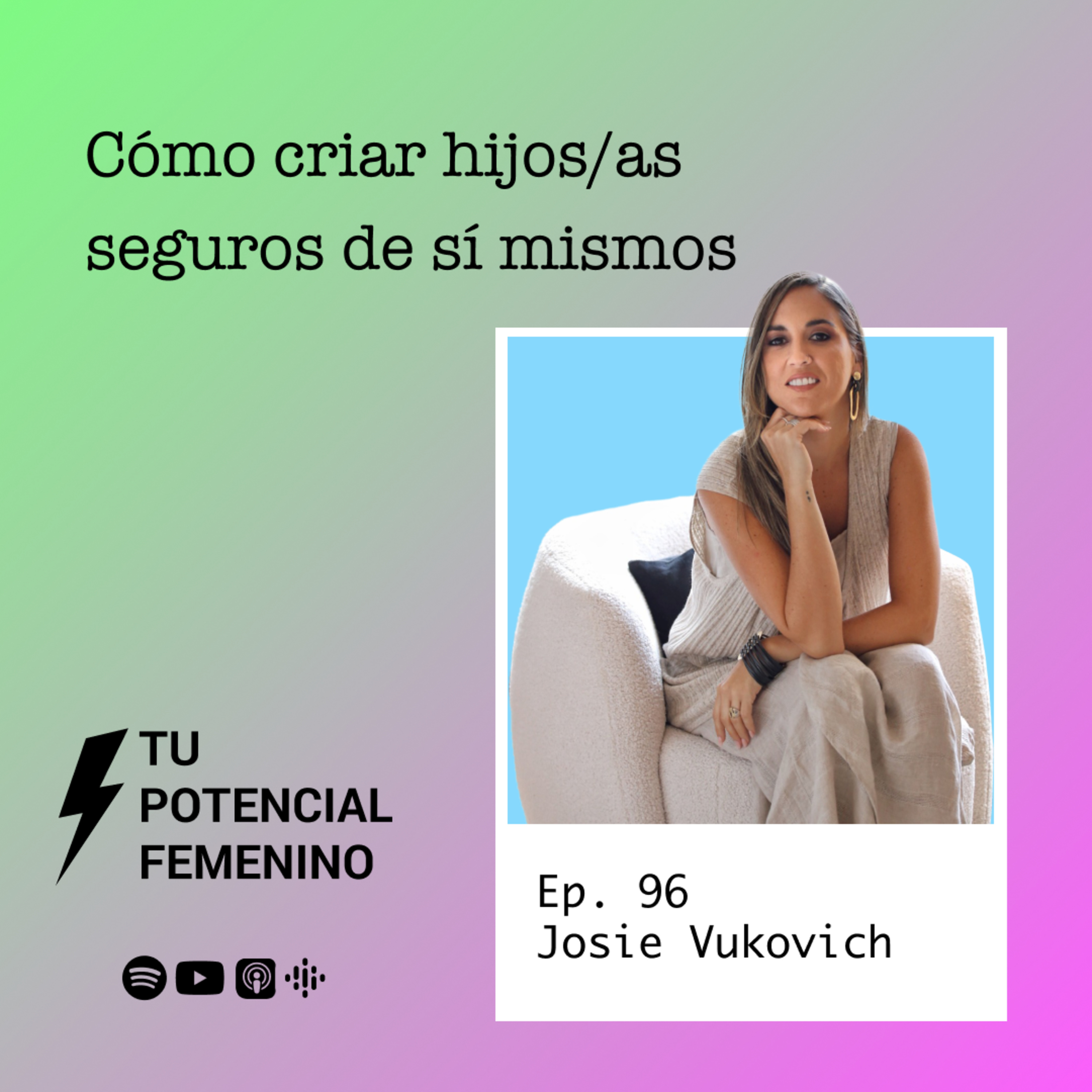 Ep. 96 | Cómo criar hijos/as seguros de sí mismos - con Josie Vukovich | Tu Potencial Femenino
