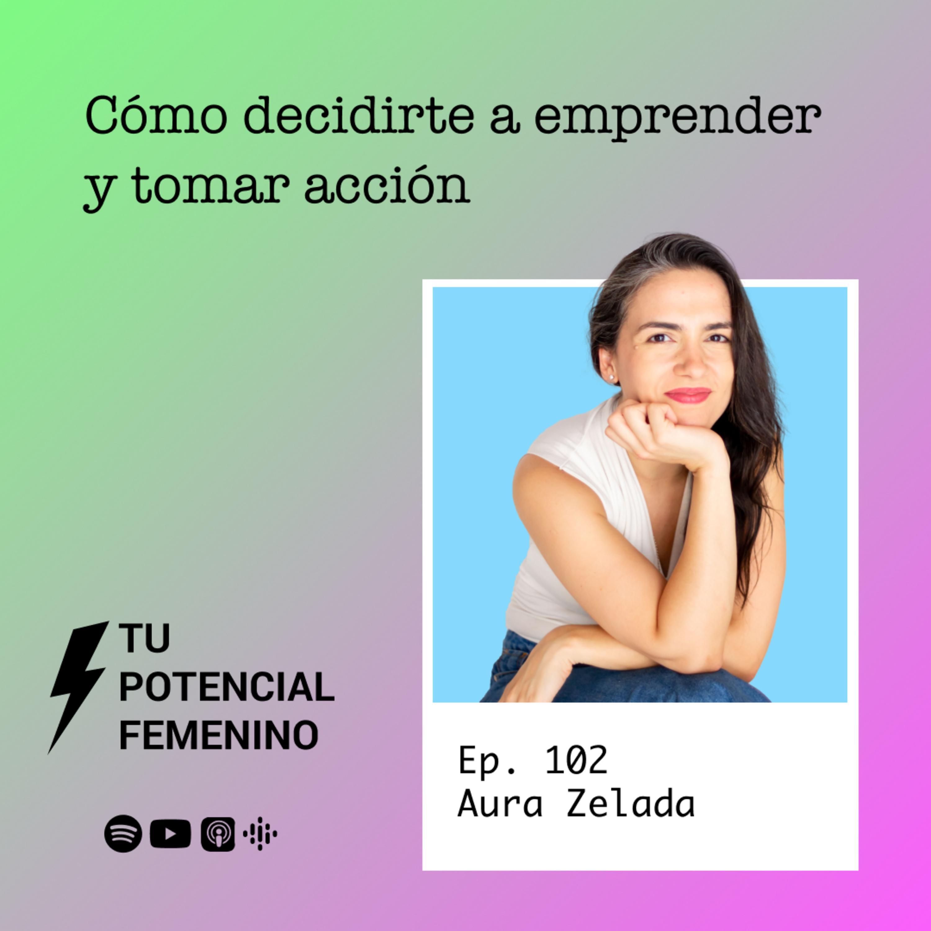 Ep. 102 | Cómo decidirte a emprender y tomar acción - Tu Potencial Femenino