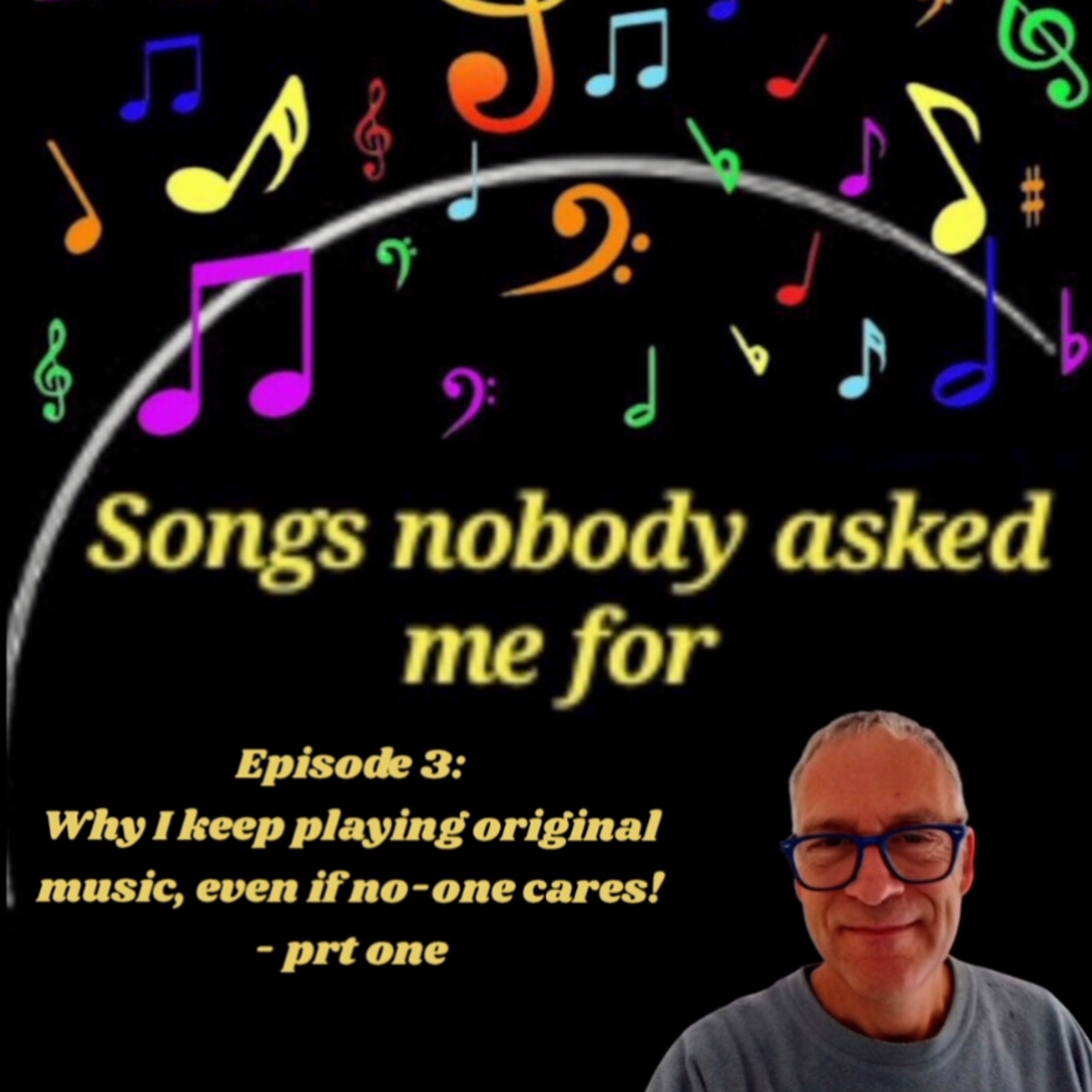 Songs nobody asked me for. Episode 3: Why I keep playing original music, even if no-one else cares! Part 1 episode artwork