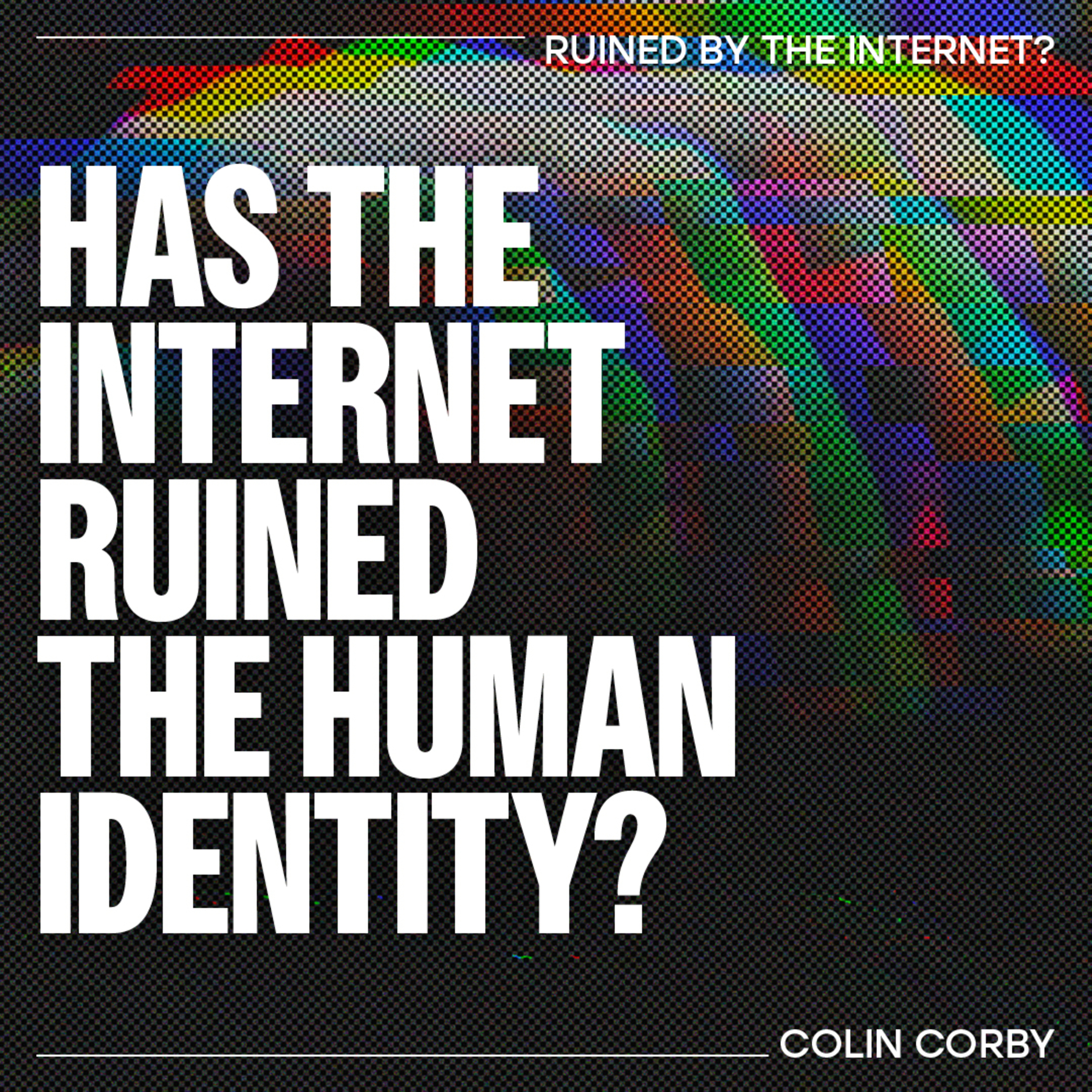 Has the internet ruined the Human Identity? – Colin Corby Has the internet ruined the Human Identity? – Colin Corby