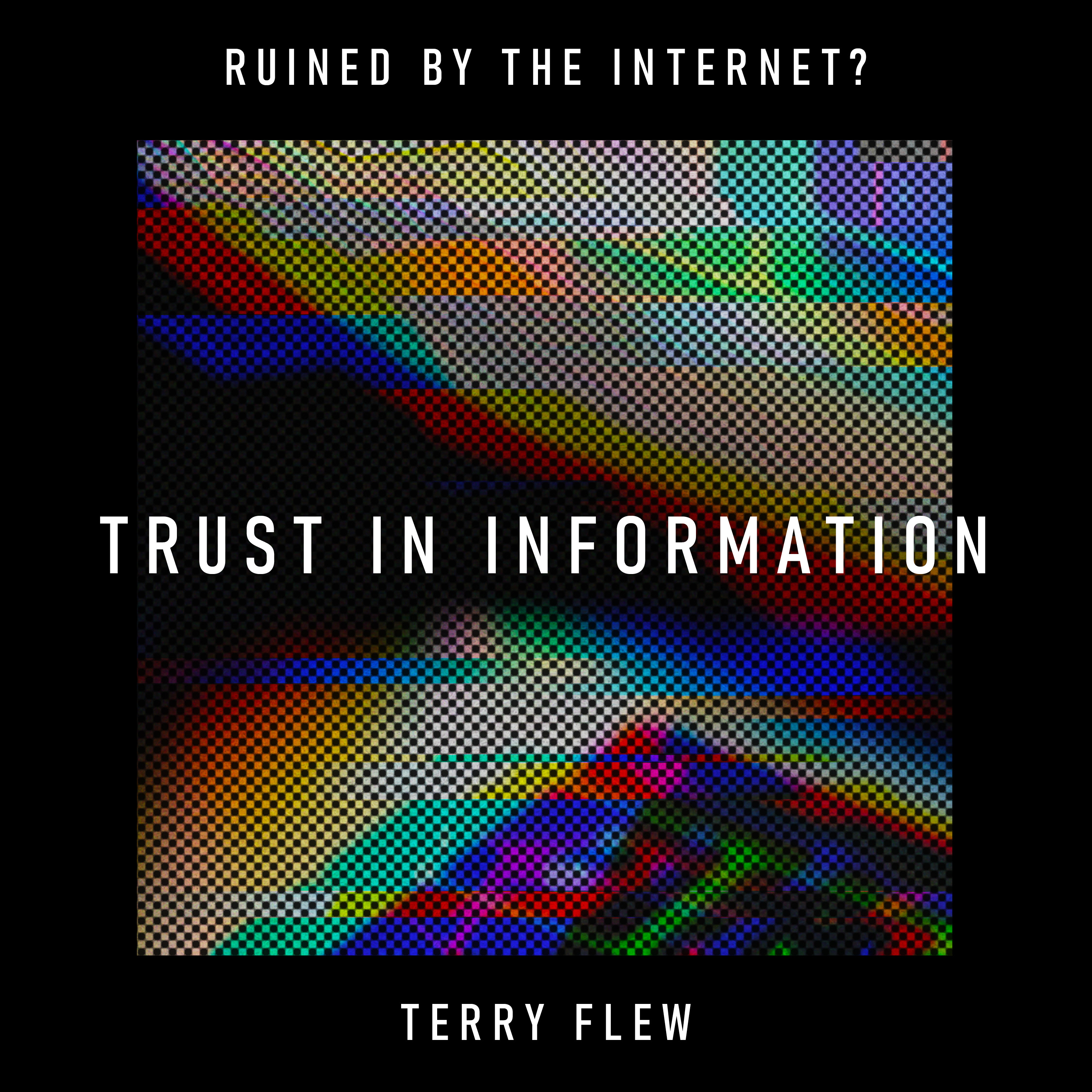 Trust In Information: has the internet broken our ability to trust our own eyes? – Terry Flew
