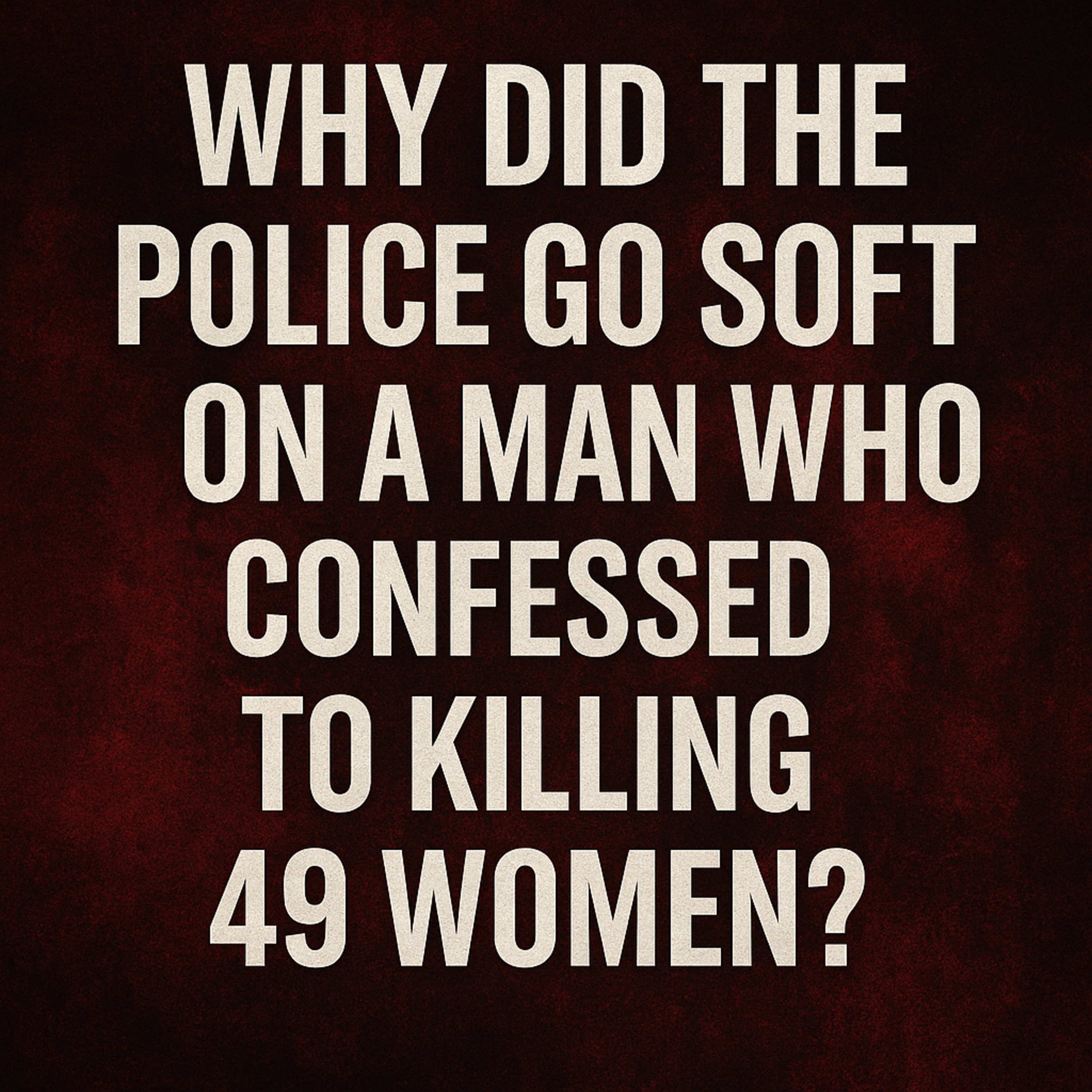 "Why Did the Police Go Soft on a Man Who Confessed to Killing 49 Women?"
