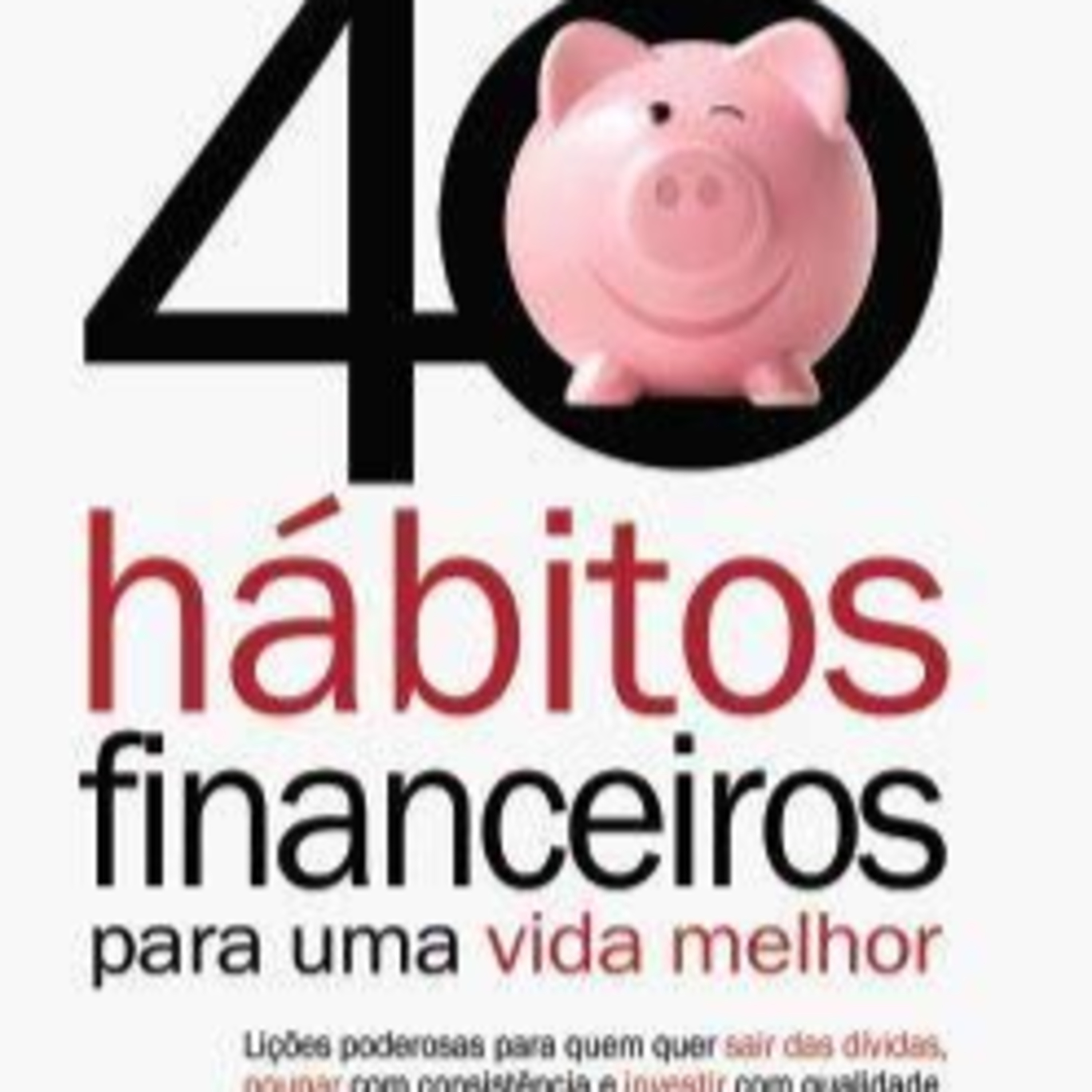 40 Hábitos Financeiros Para Uma Vida Melhor: Lições poderosas para quem quer sair das dívidas episode artwork