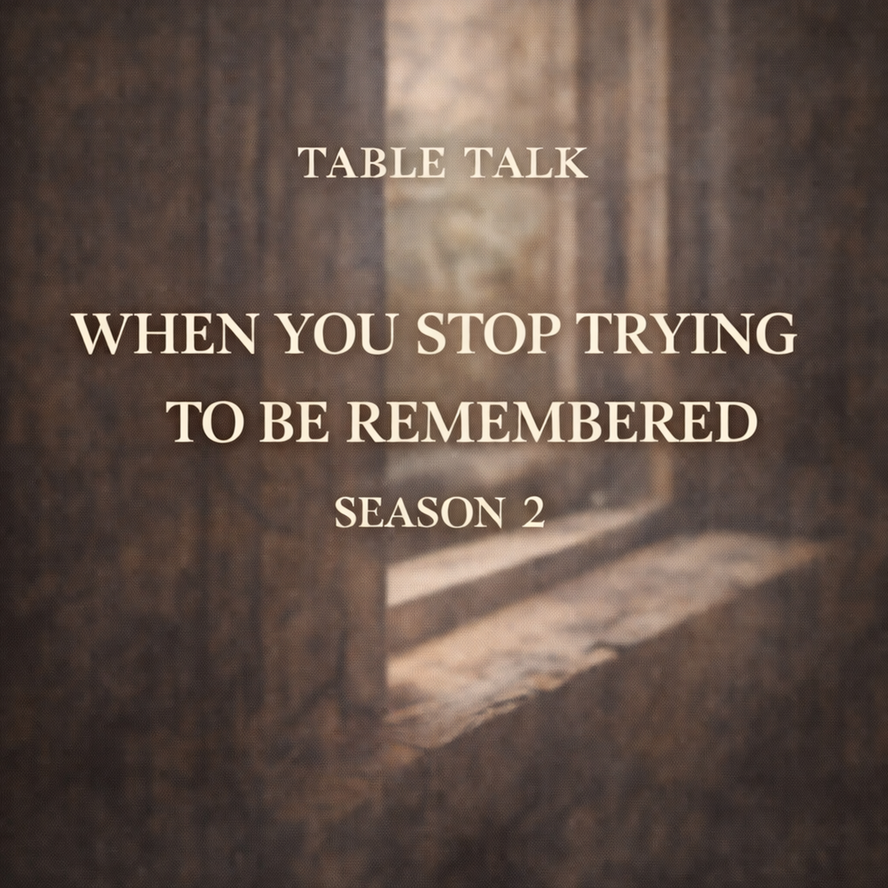 Table Talk S2E10: When You Stop Trying to Be Remembered