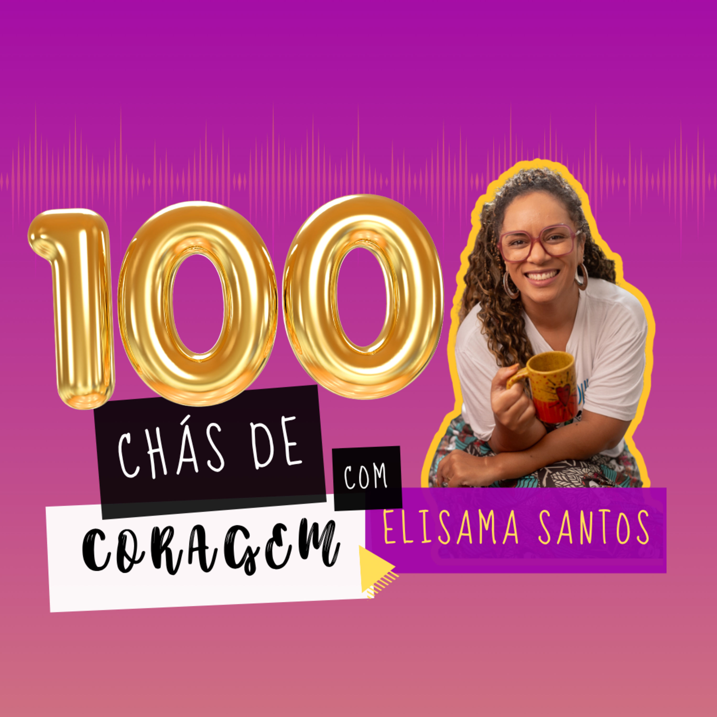 EP. 100 - UMA CELEBRAÇÃO DA VIDA E DOS RECOMEÇOS, Chá de Coragem com Elisama Santos episode artwork