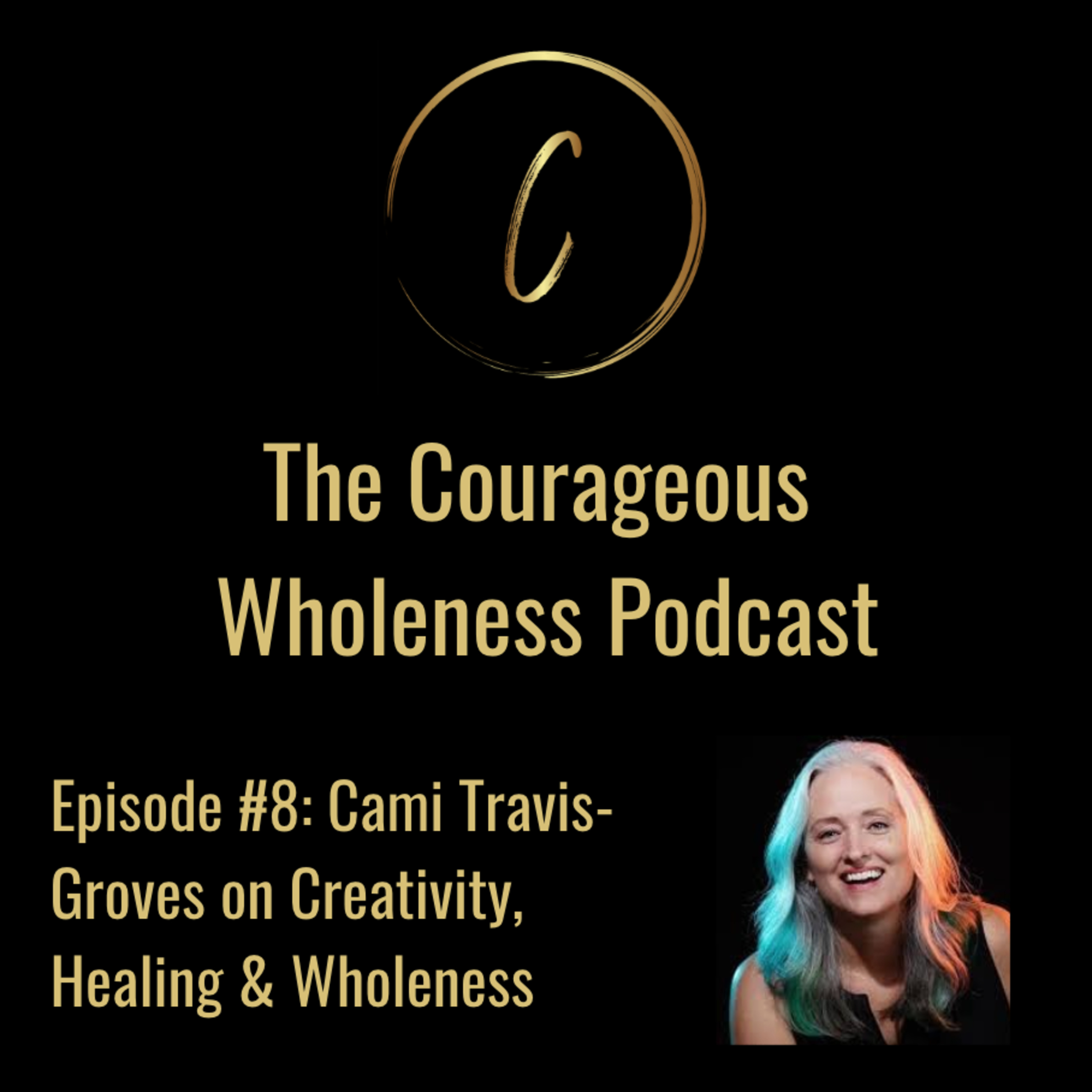 Episode 8: Cami Travis-Groves on Creativity, Healing and Wholeness