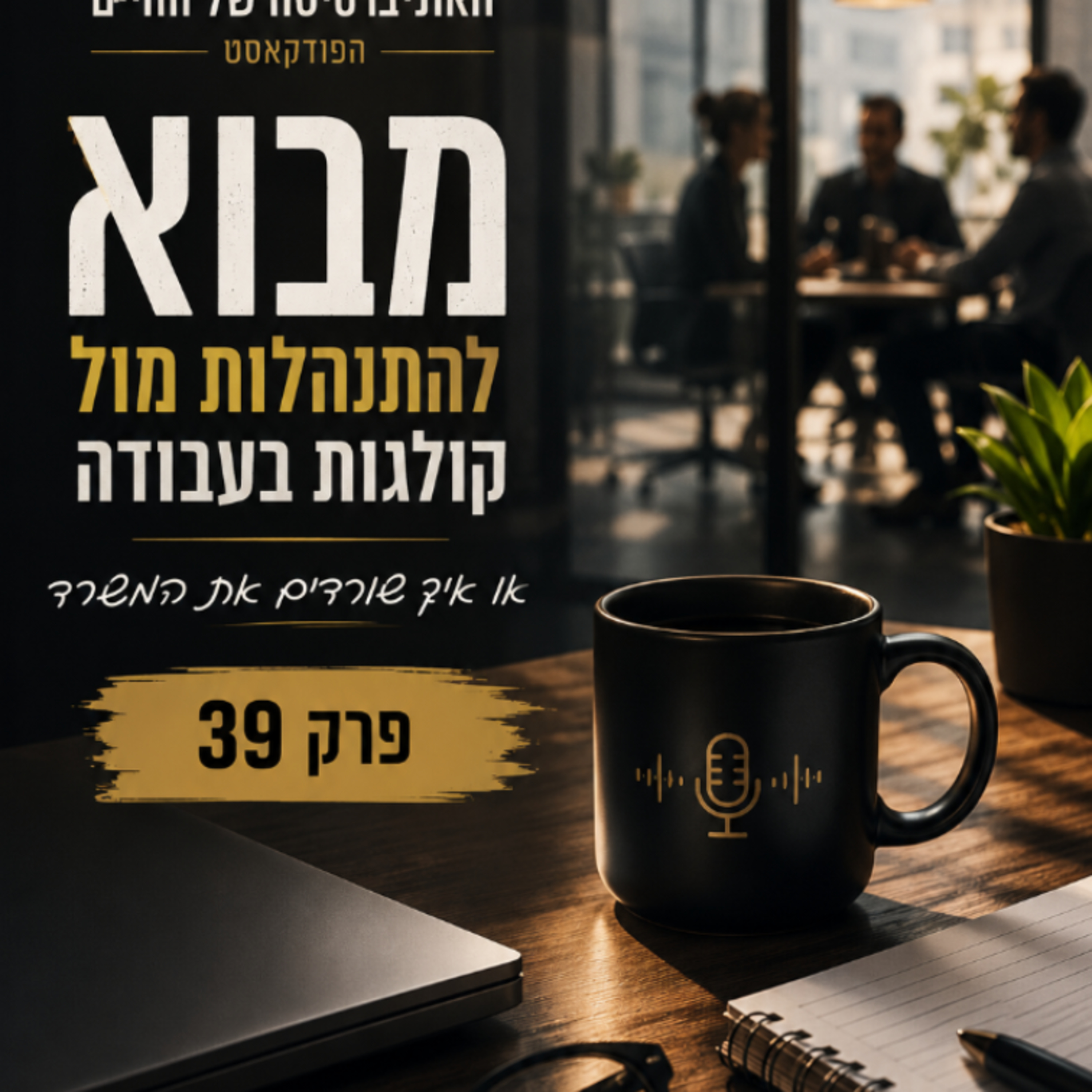 פרק 39- מבוא להתנהלות מול קולגות בעבודה או איך שורדים את המשרד episode artwork