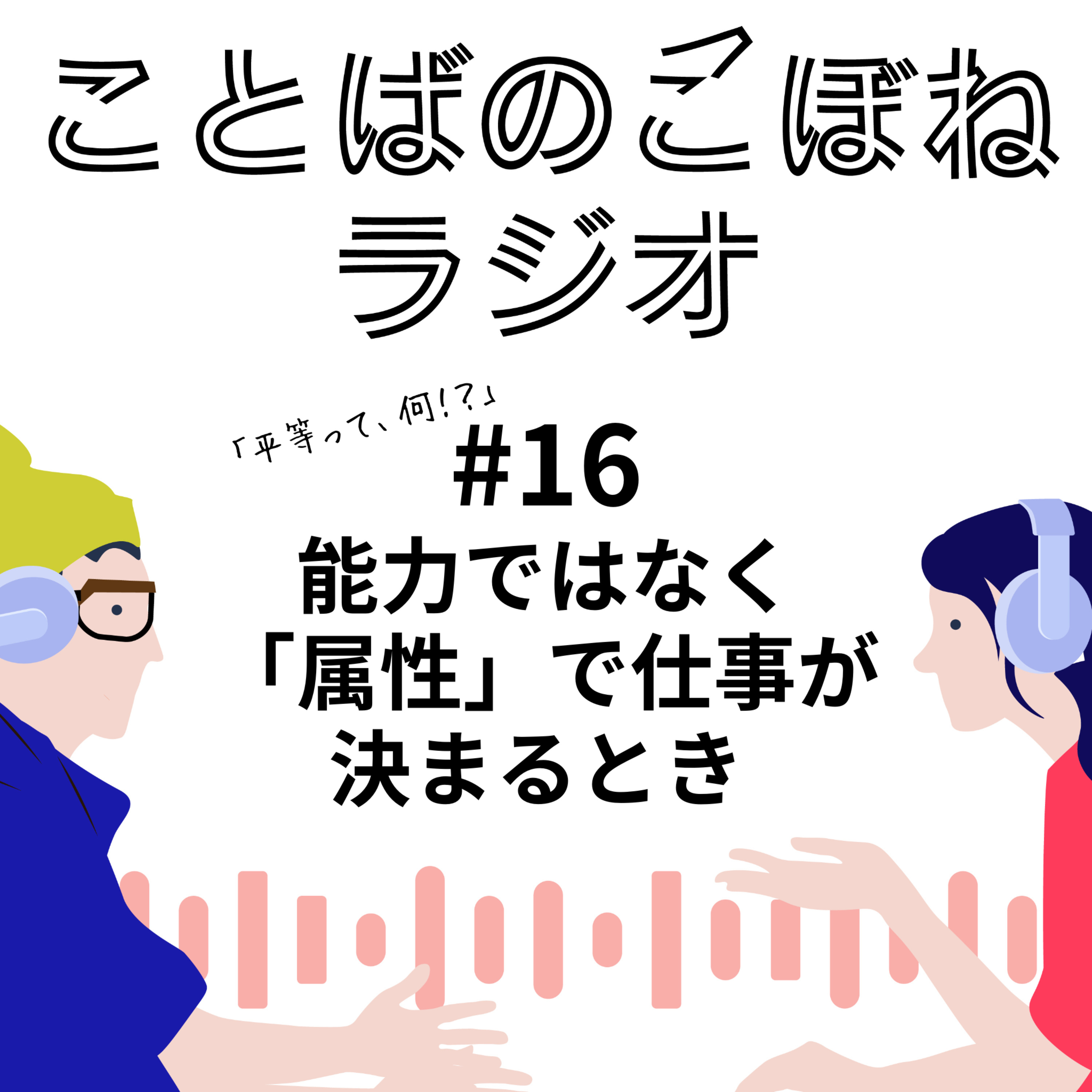 能力ではなく「属性」で仕事が決まるとき ― 平等という言葉の難しさ　#16 episode artwork