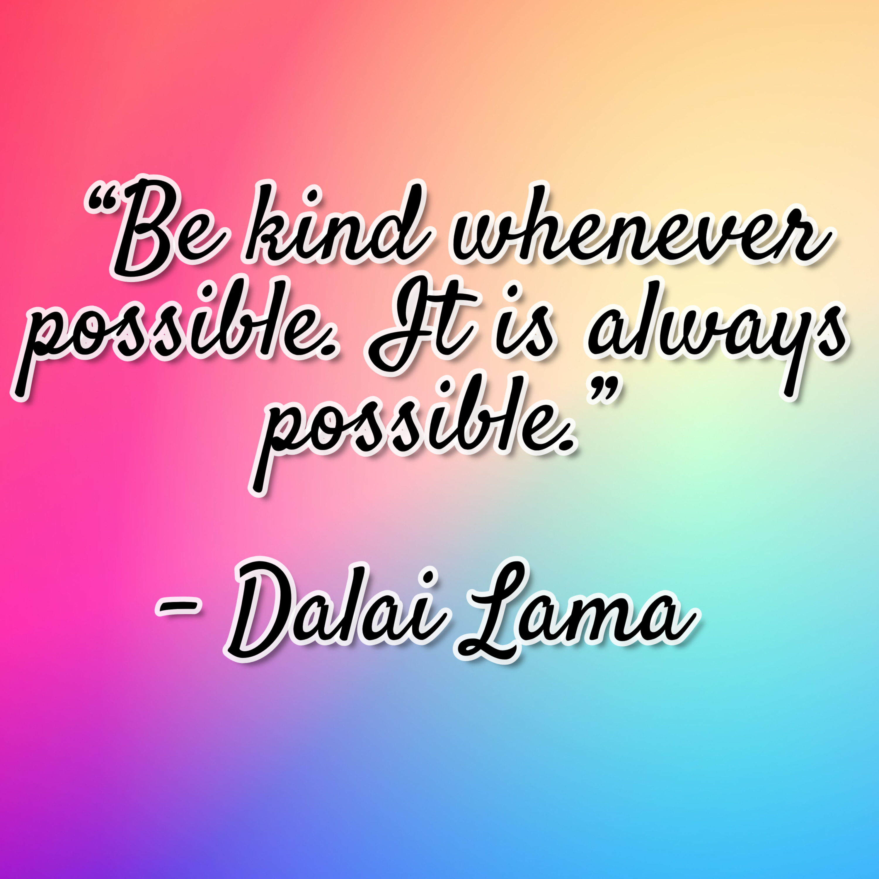 Dalai Lama – “Be kind whenever possible. It is always possible.”