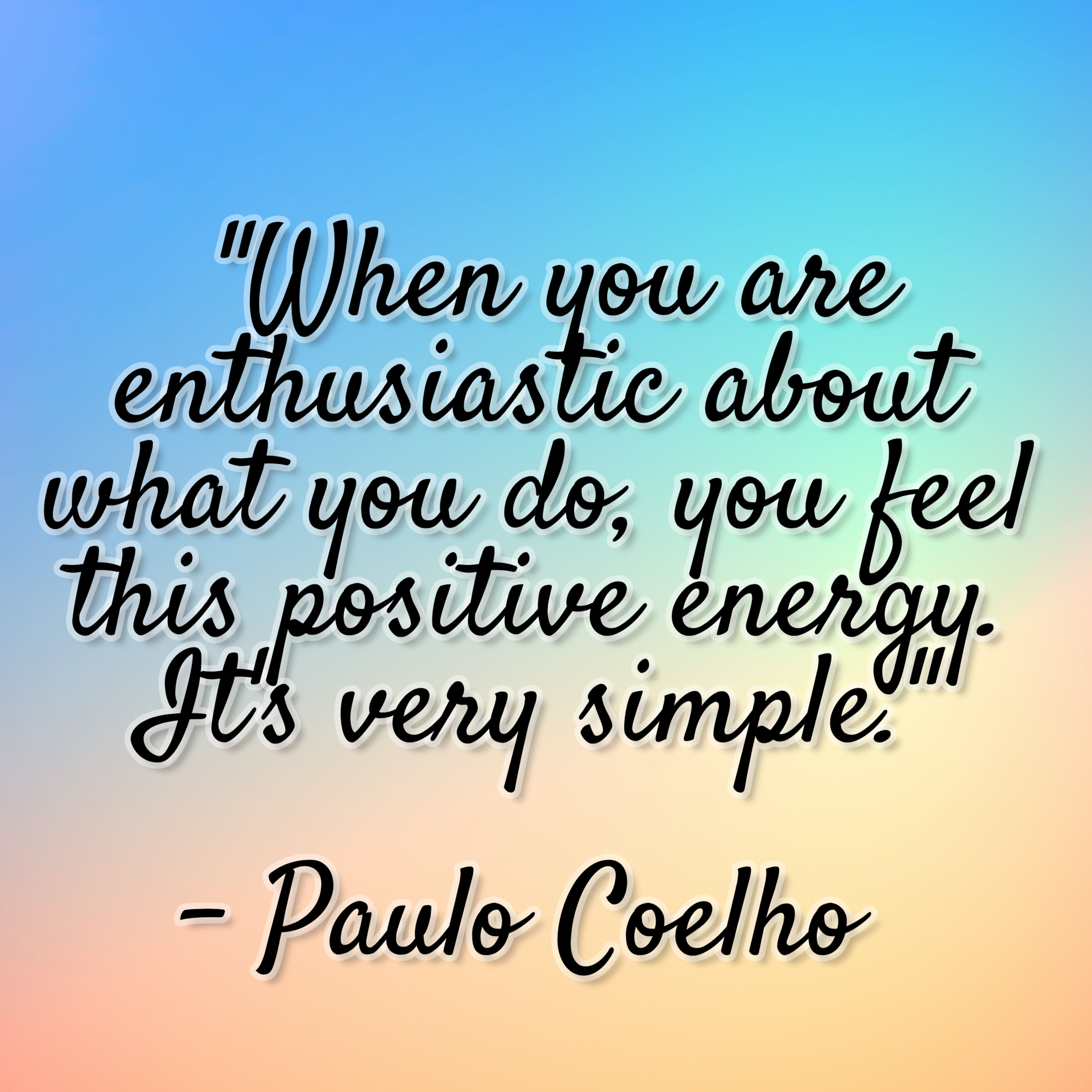 Paulo Coelho – “When you are enthusiastic about what you do, you feel this positive energy. It’s very simple.”
