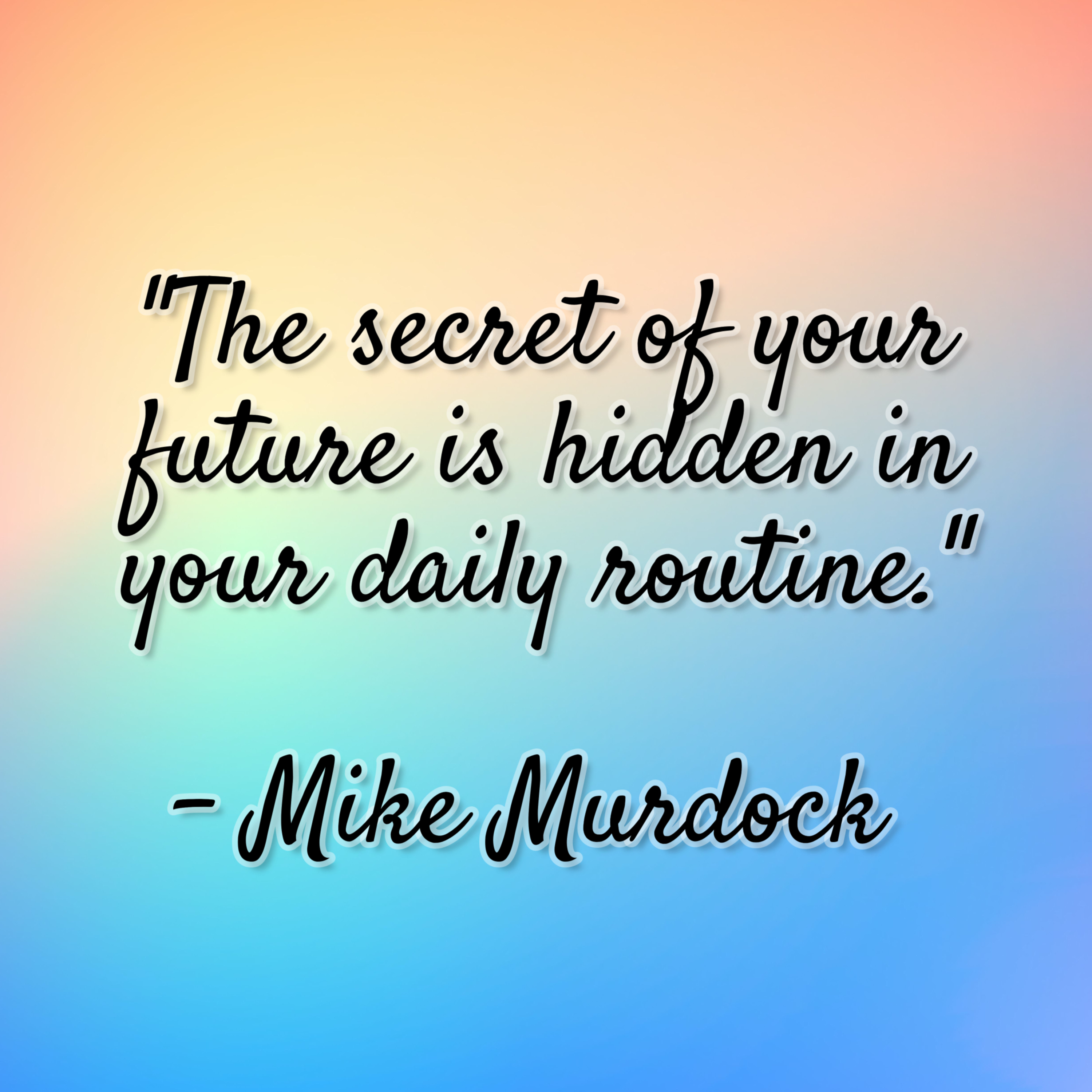 Mike Murdock – “The secret of your future is hidden in your daily routine.”