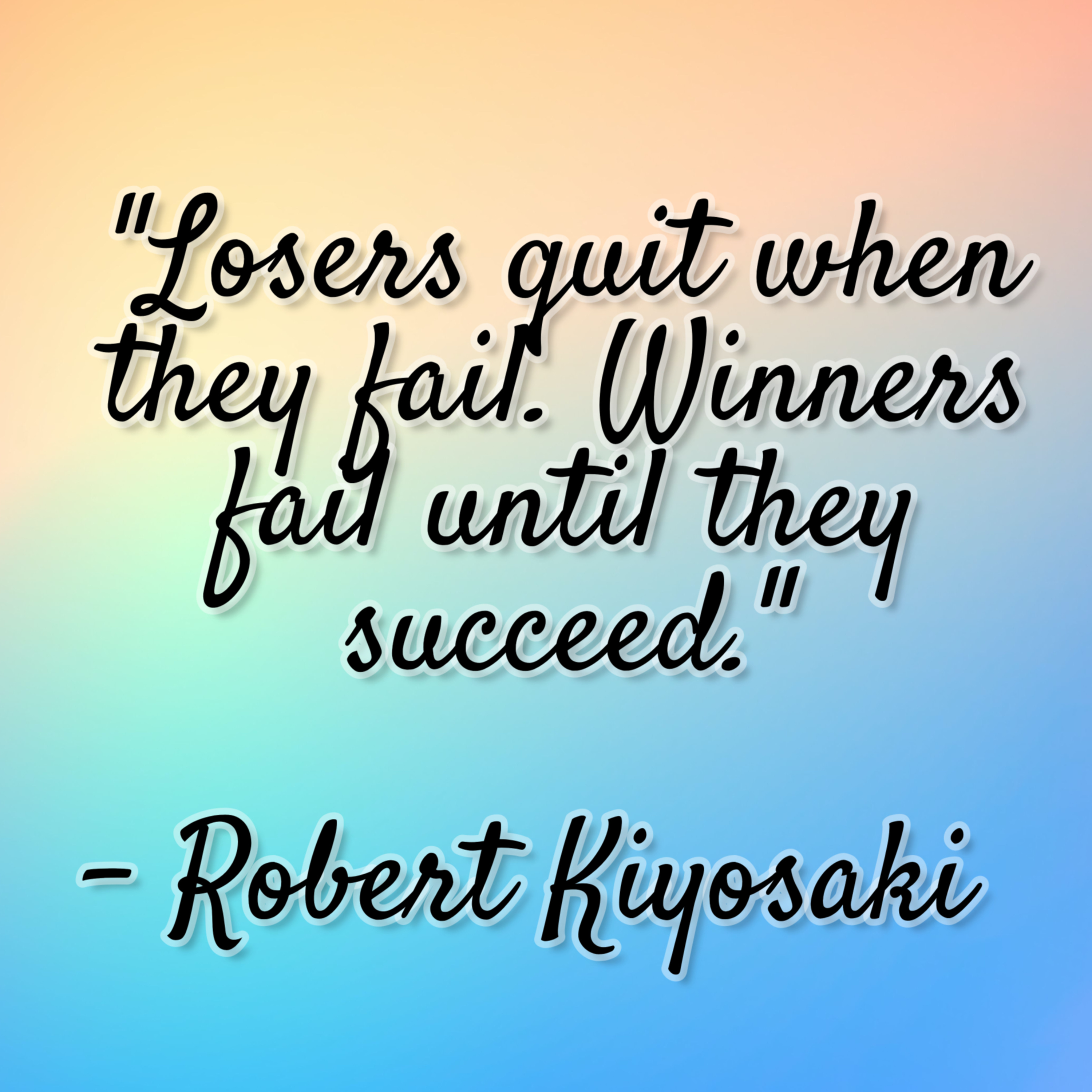 Robert Kiyosaki – “Losers quit when they fail. Winners fail until they succeed.”