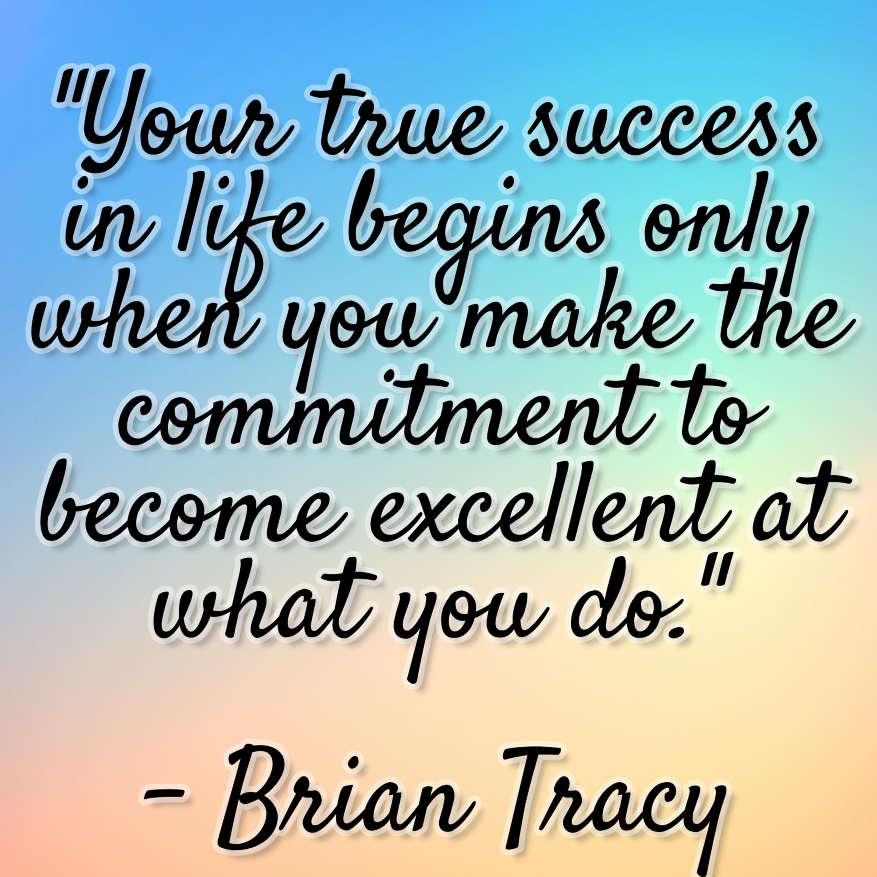 Brian Tracy – “Your true success in life begins only when you make the commitment to become excellent at what you do.”