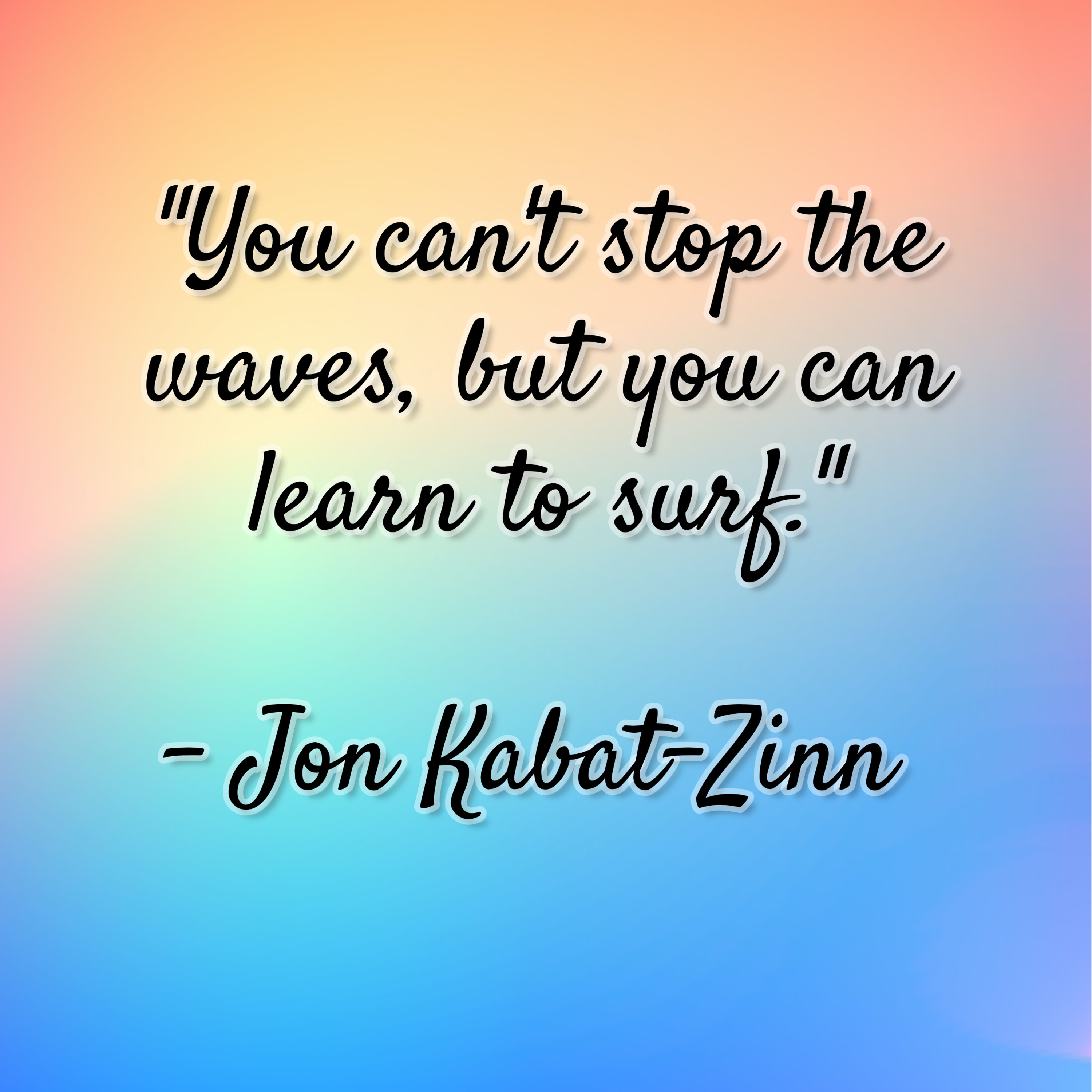 Jon Kabat-Zinn – “You can’t stop the waves, but you can learn to surf.”
