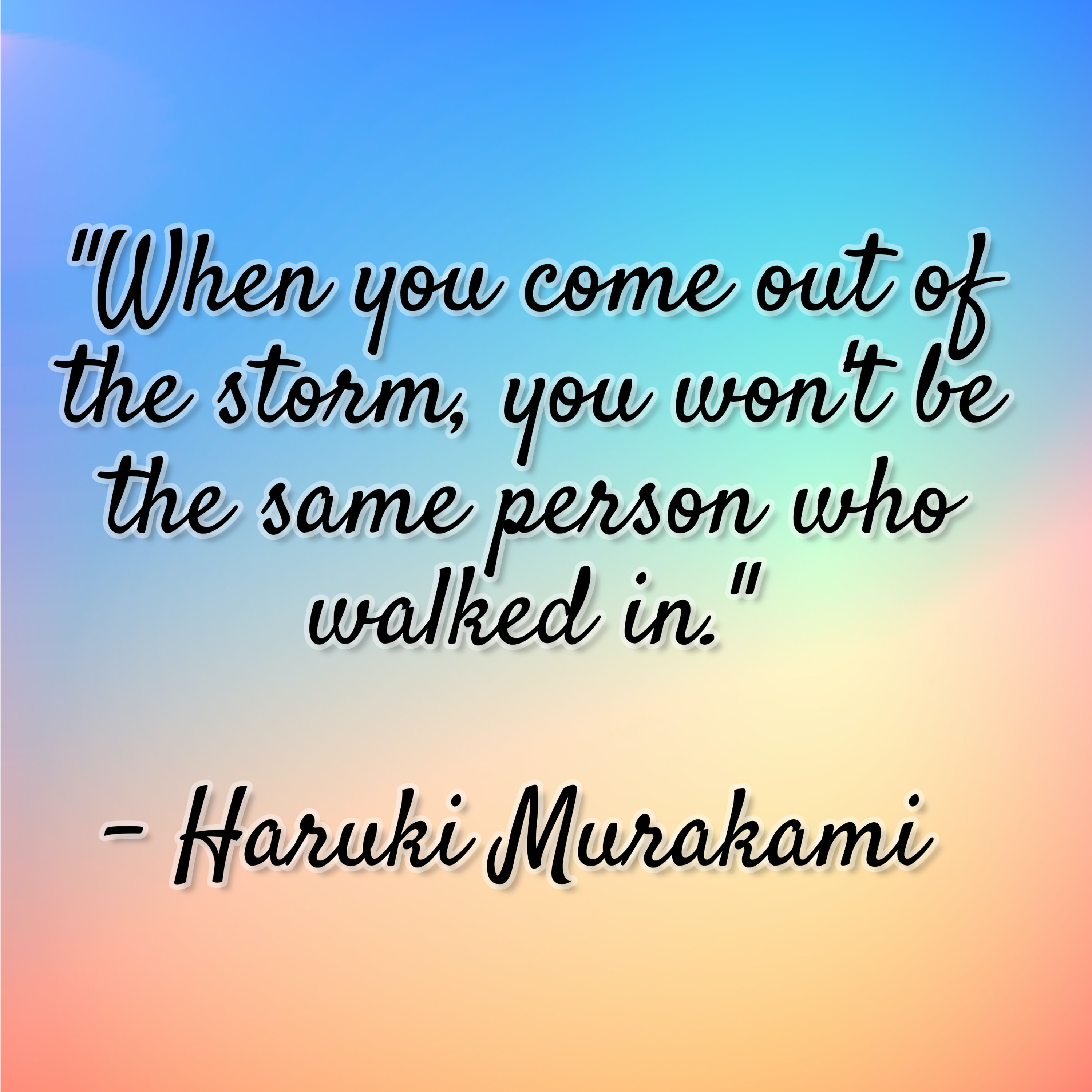 Haruki Murakami – “When you come out of the storm, you won’t be the same person who walked in.”