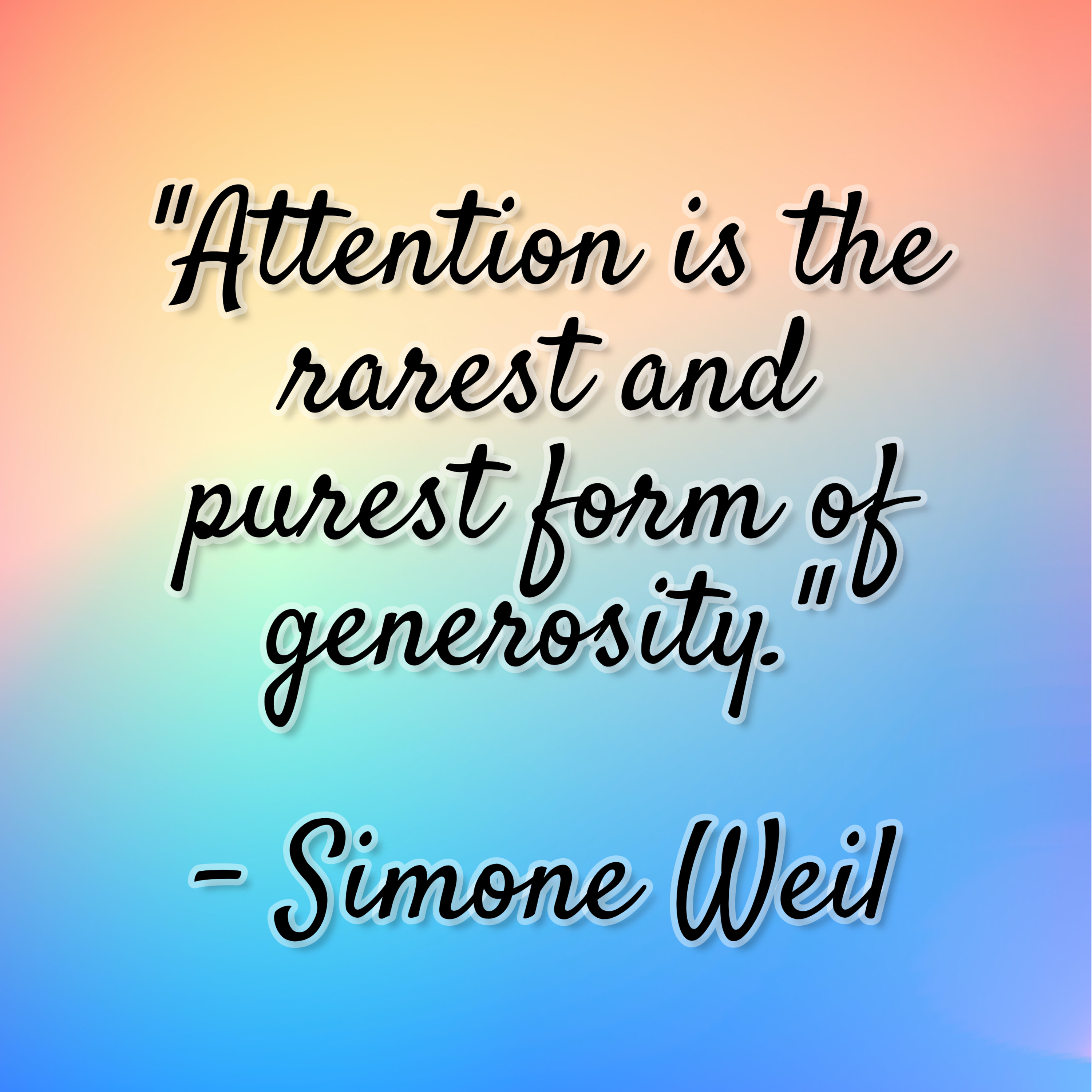Simone Weil – “Attention is the rarest and purest form of generosity.”