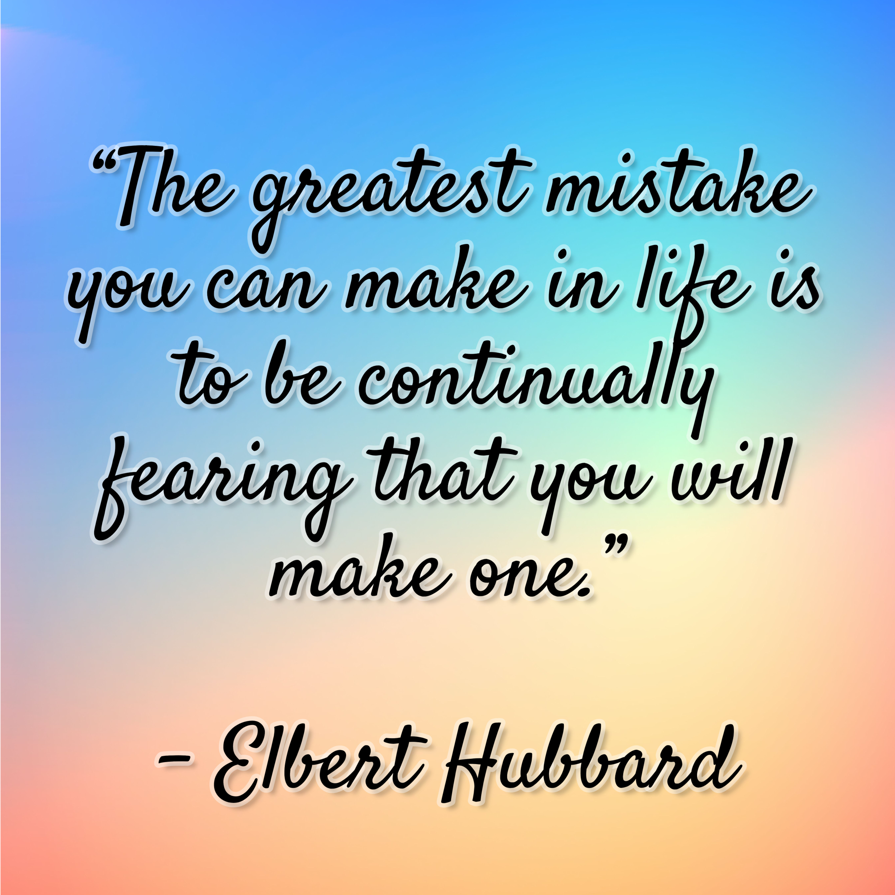 Elbert Hubbard – “The greatest mistake you can make in life is to be continually fearing that you will make one.”