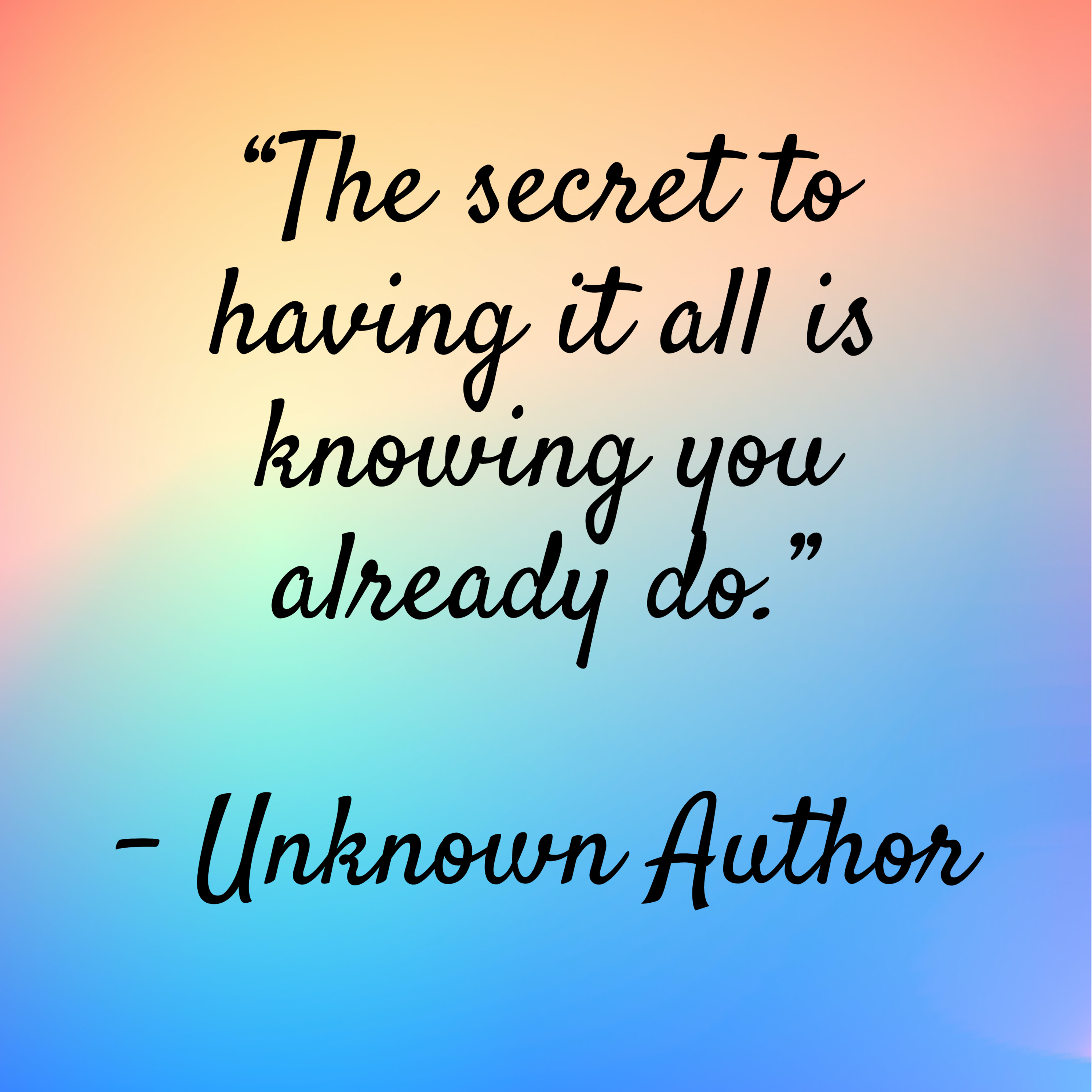 Unknown Author – “The secret to having it all is knowing you already do.”