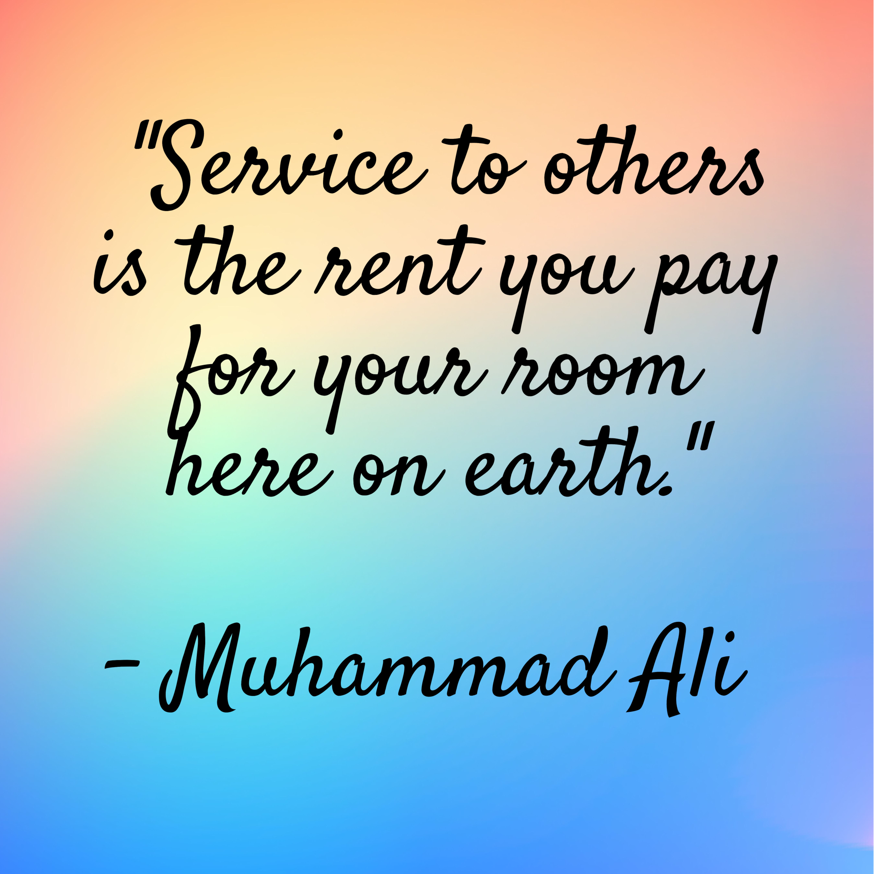 Muhammad Ali – “Service to others is the rent you pay for your room here on earth.”