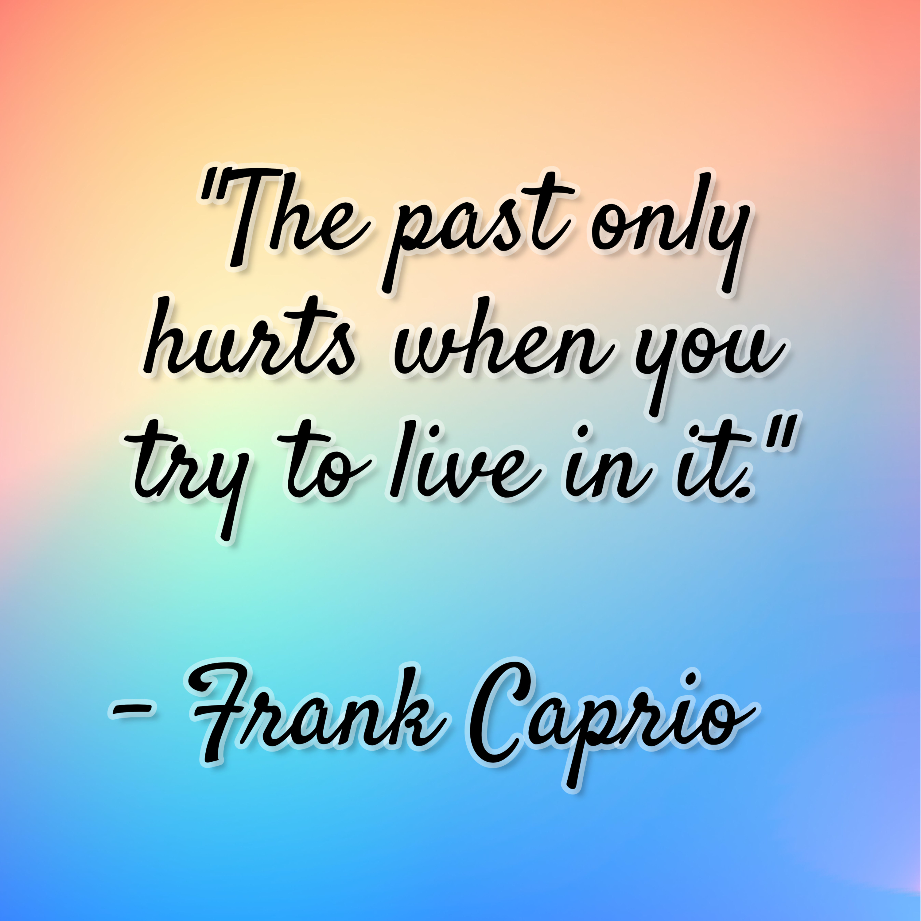 Frank Caprio – “The past only hurts when you try to live in it.”