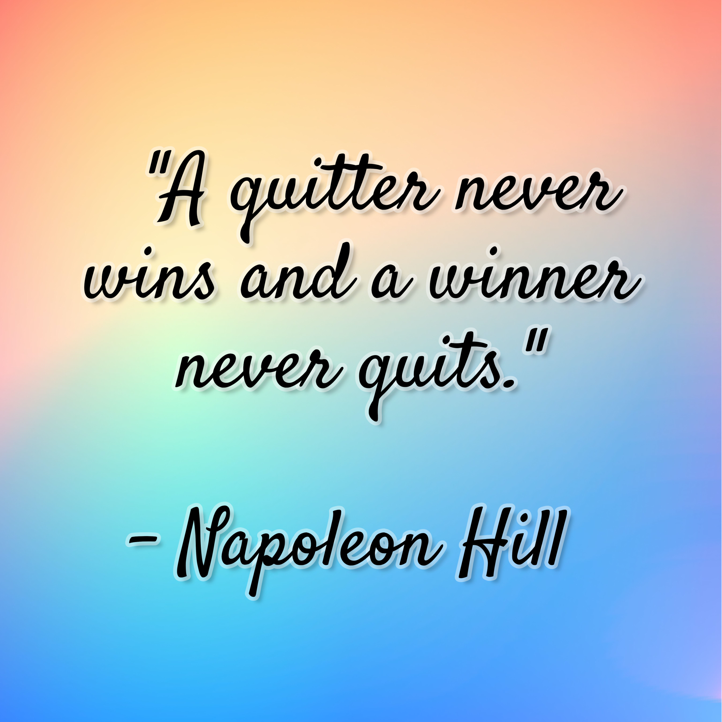 Napoleon Hill – “A quitter never wins and a winner never quits.”