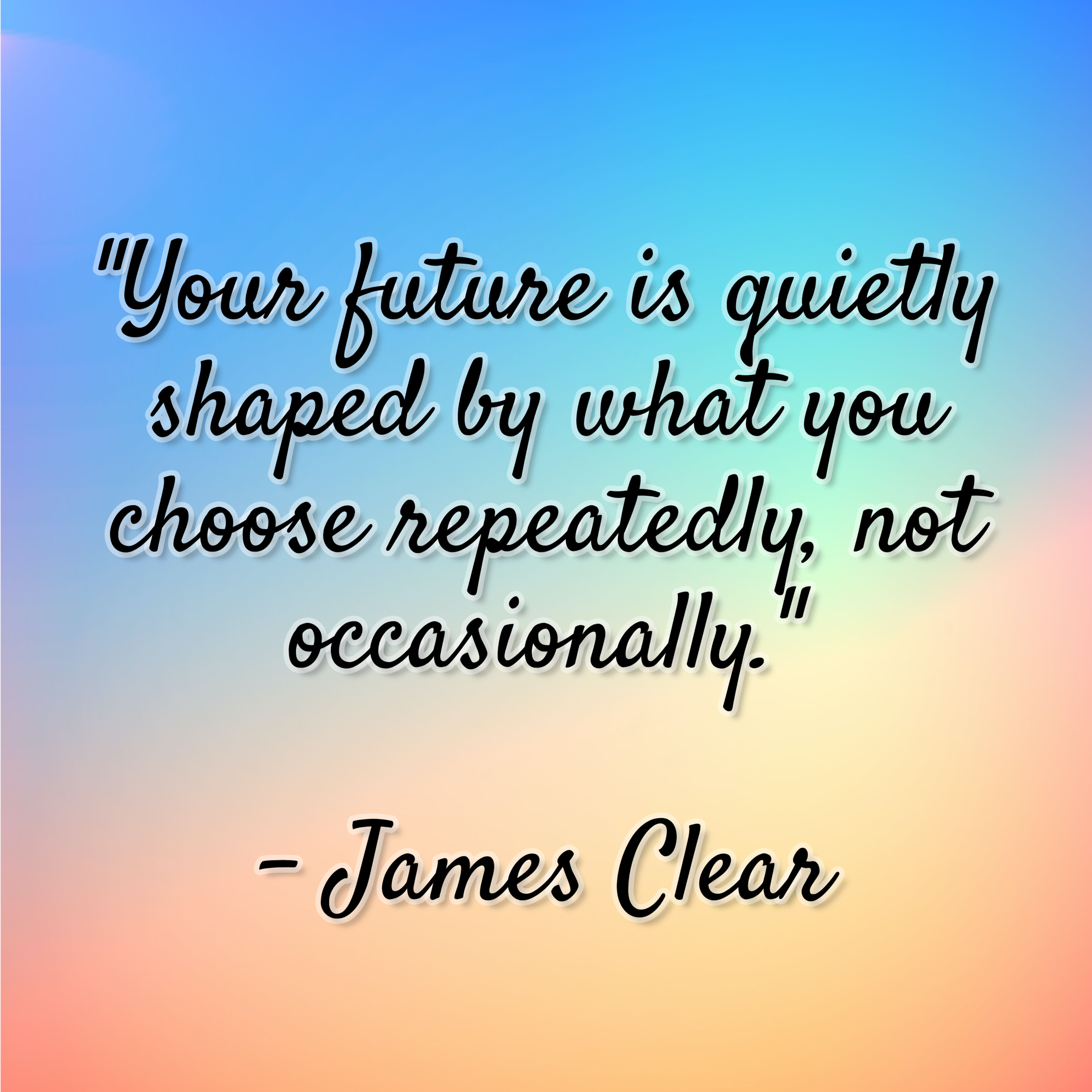 James Clear – “Your future is quietly shaped by what you choose repeatedly, not occasionally.”