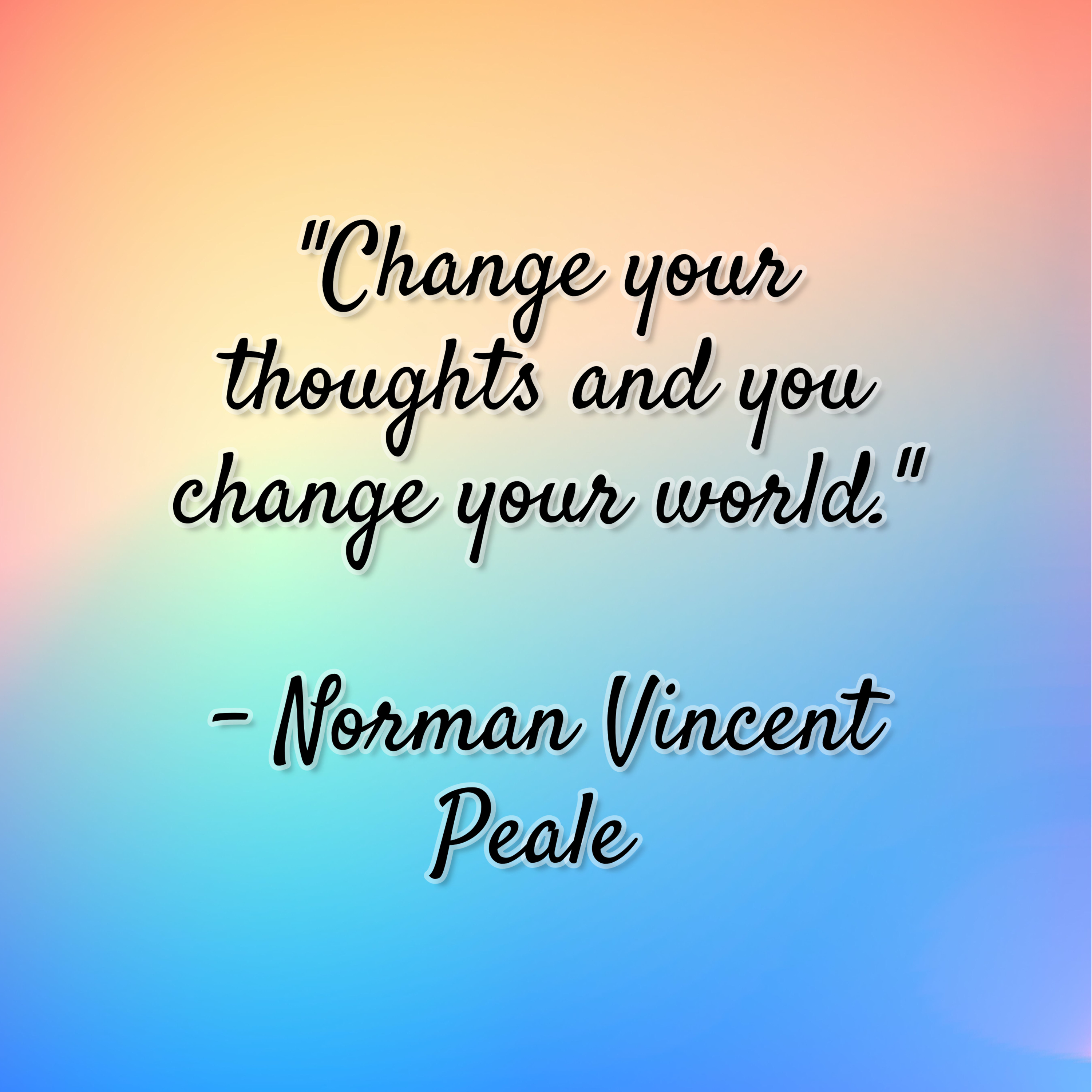 Norman Vincent Peale – “Change your thoughts and you change your world.”