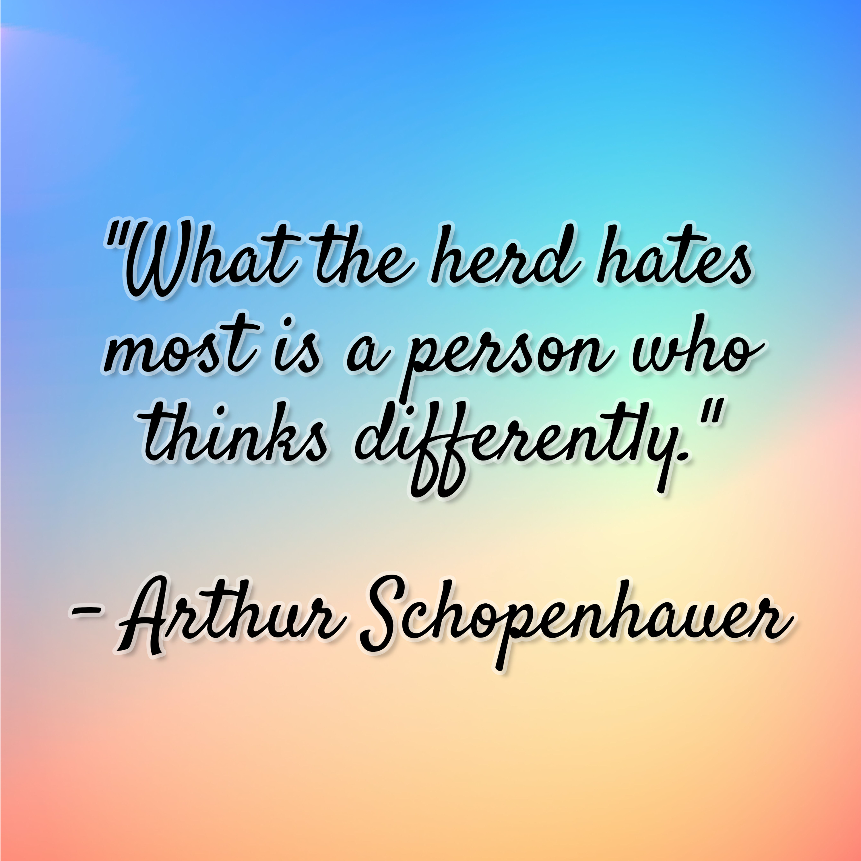 Arthur Schopenhauer – “What the herd hates most is a person who thinks differently.”