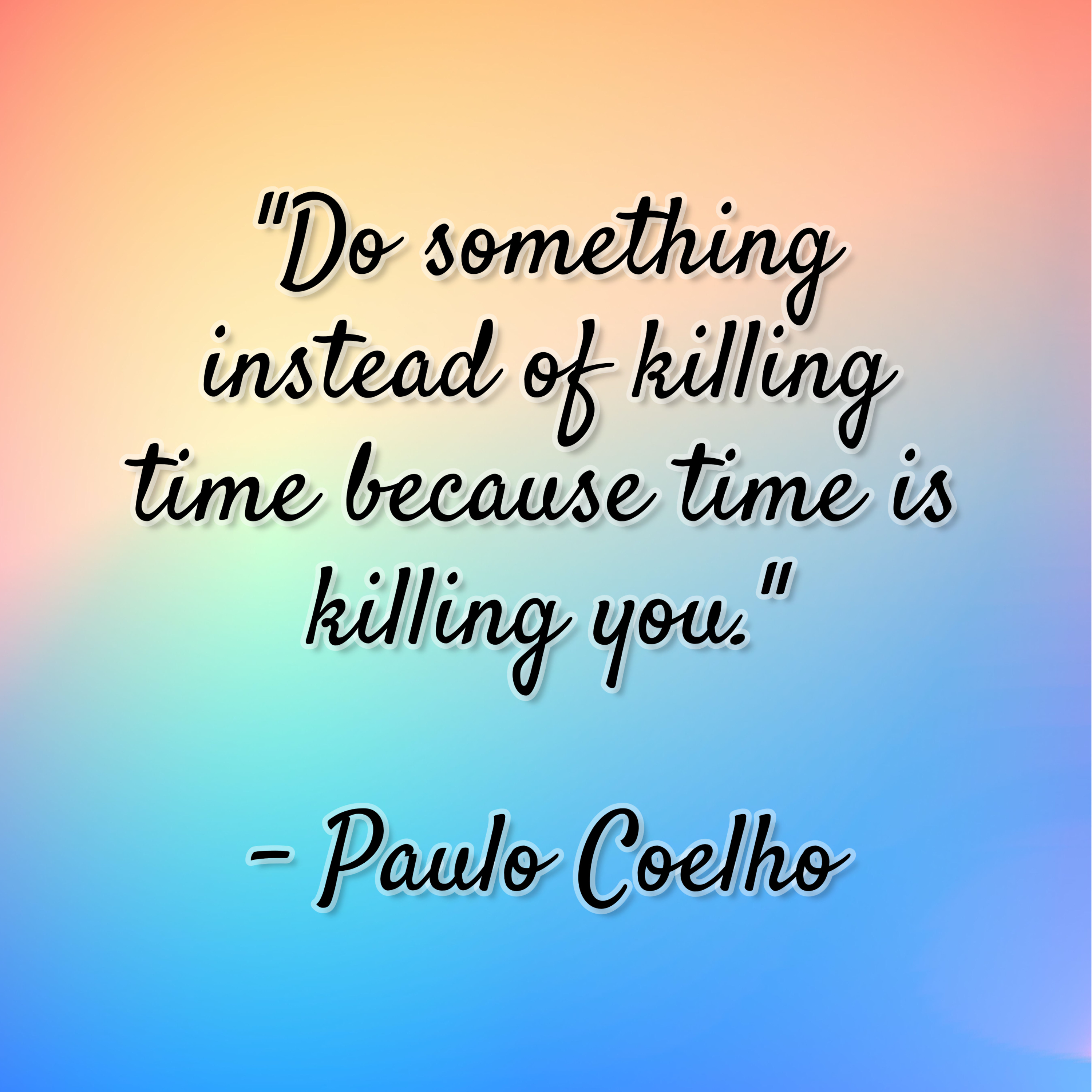 Paulo Coelho – “Do something instead of killing time because time is killing you.”