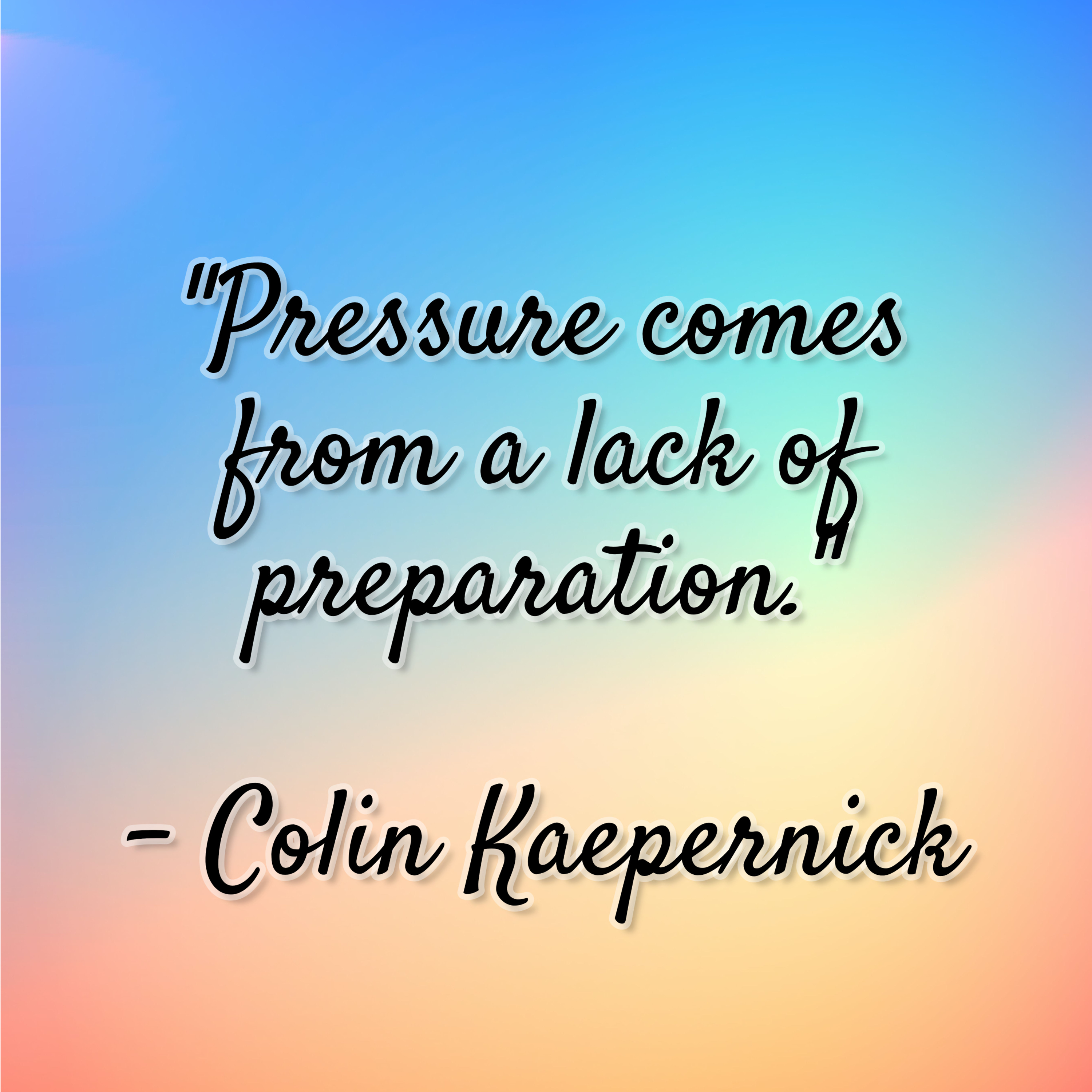 Colin Kaepernick – “Pressure comes from a lack of preparation.”